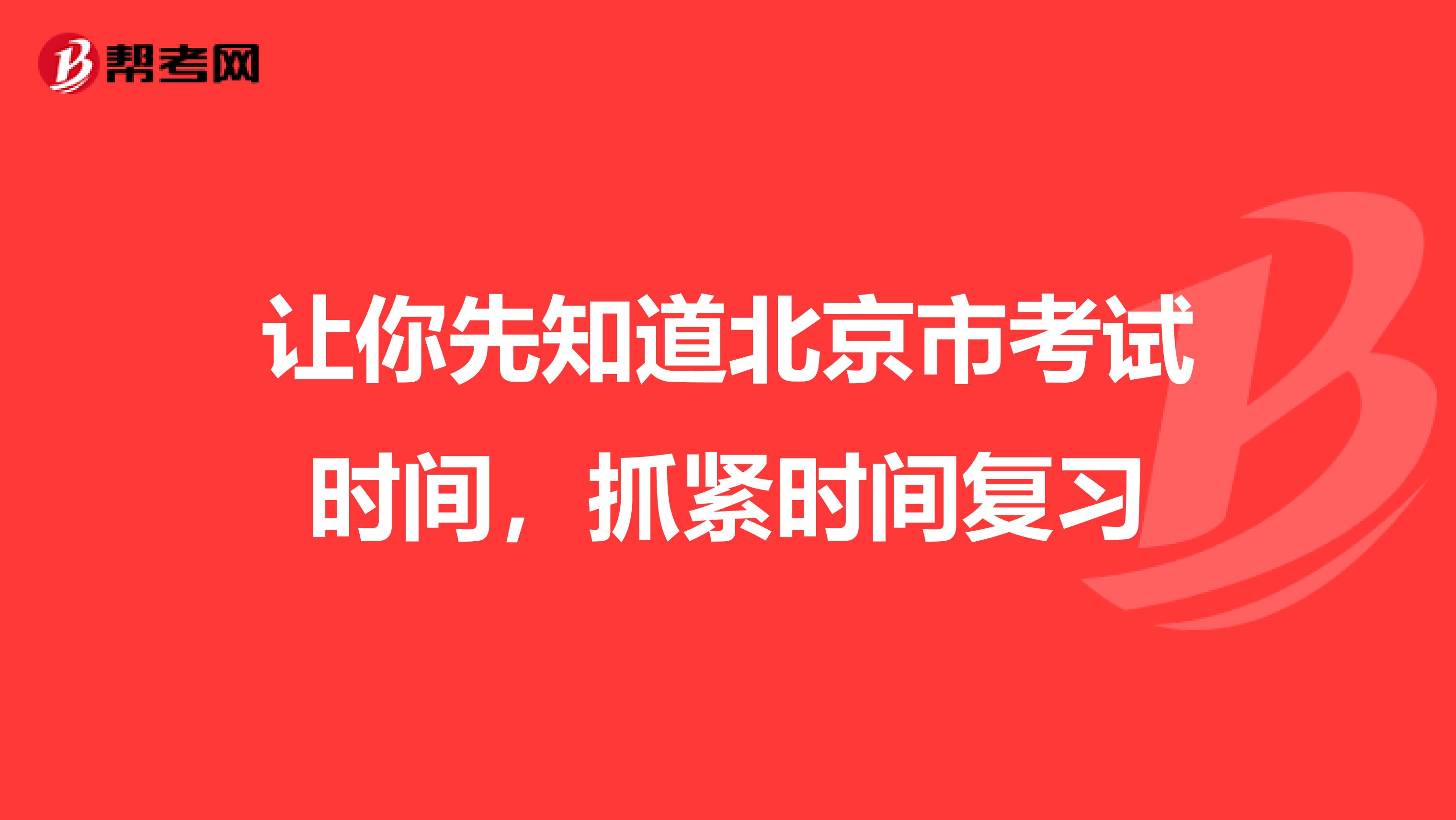 让你先知道北京市考试时间，抓紧时间复习