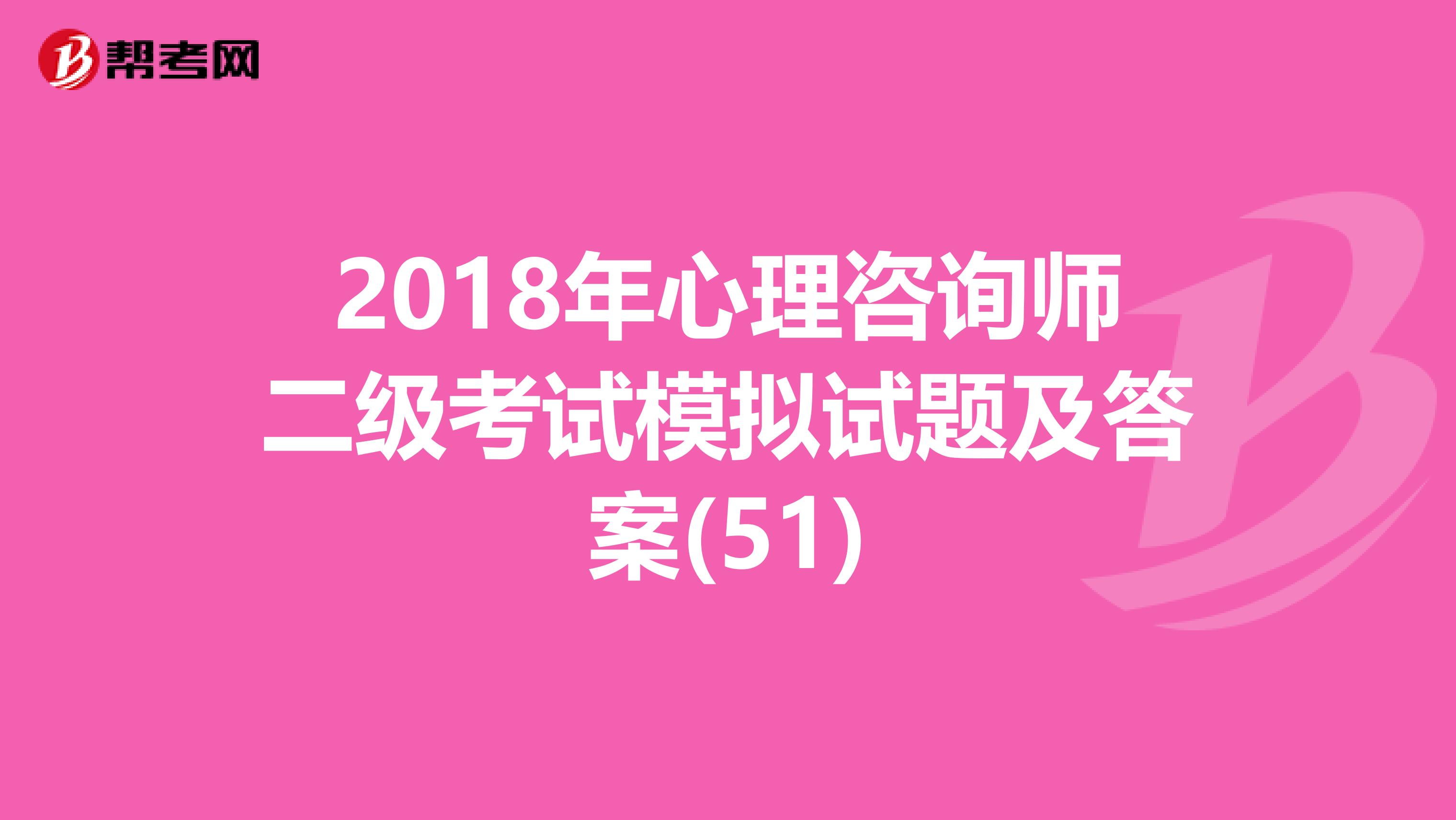 2018年心理咨询师二级考试模拟试题及答案(51)