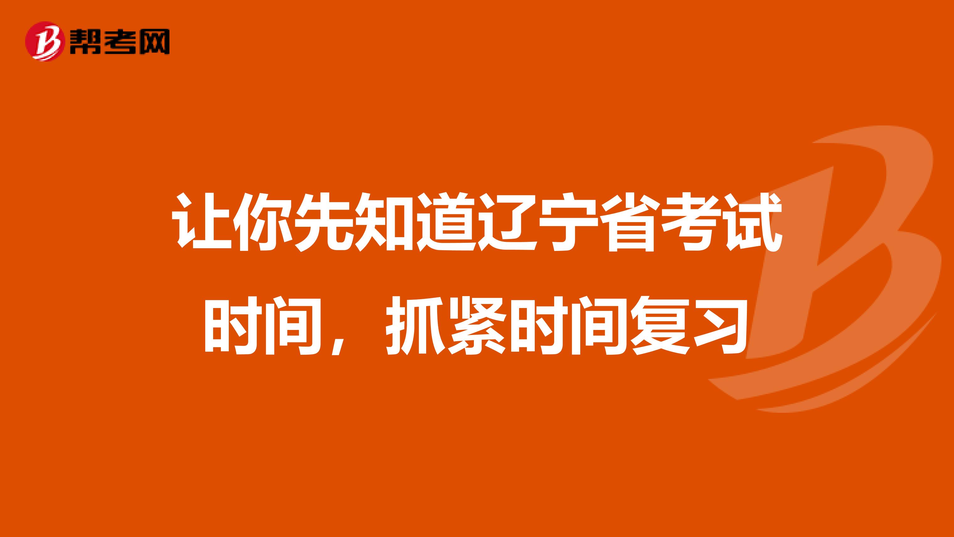 让你先知道辽宁省考试时间，抓紧时间复习