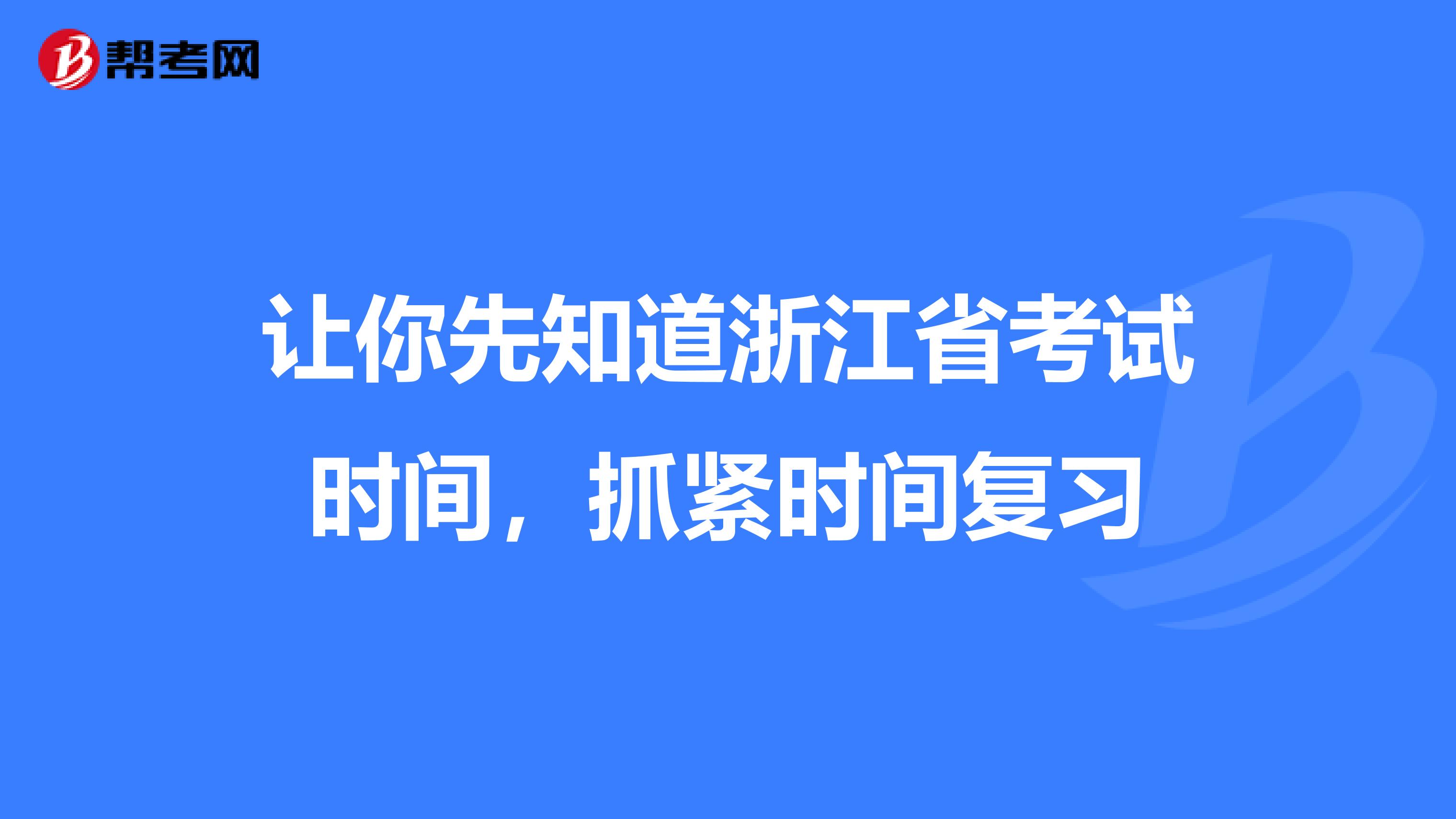 让你先知道浙江省考试时间，抓紧时间复习