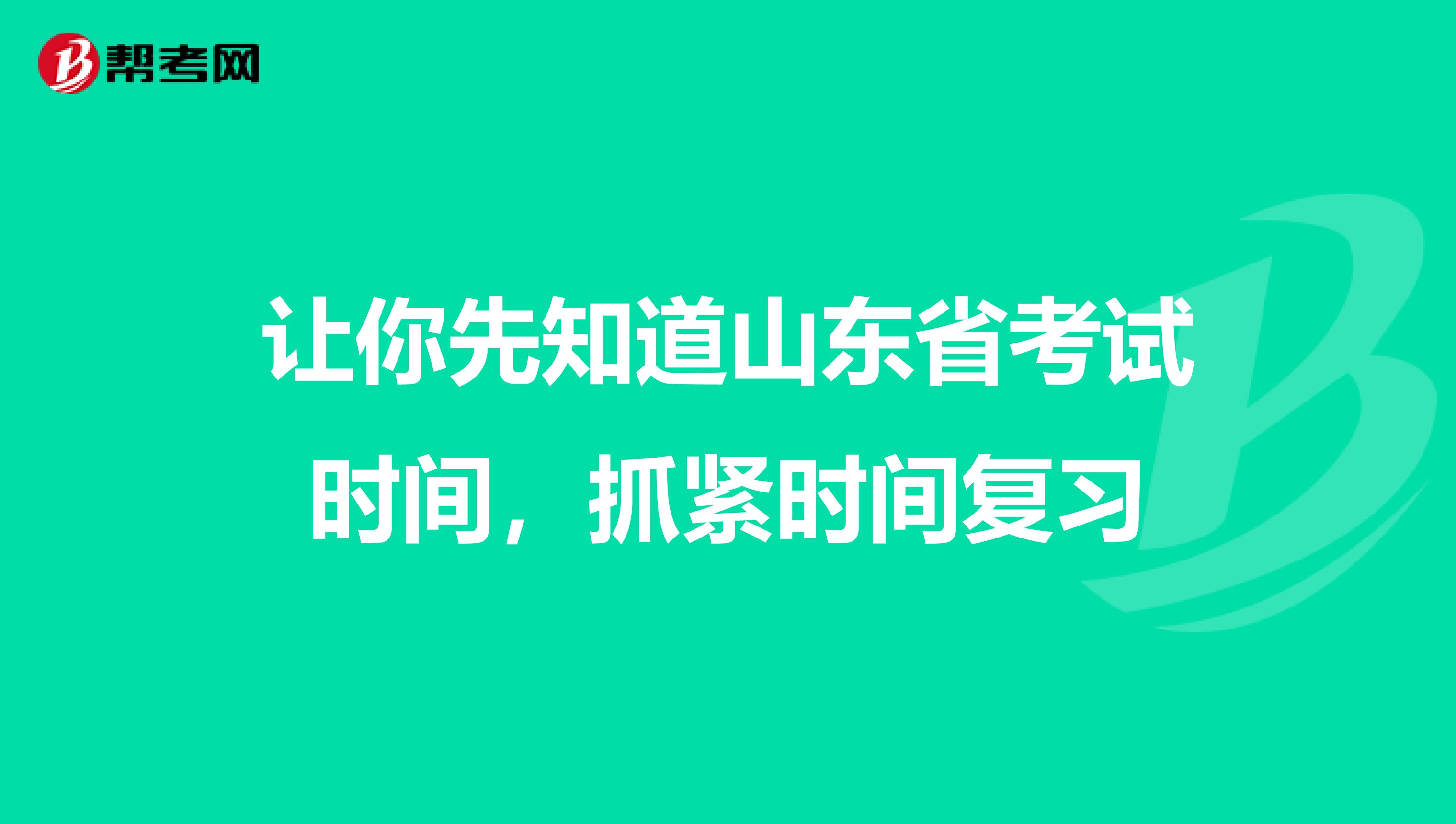 让你先知道山东省考试时间，抓紧时间复习