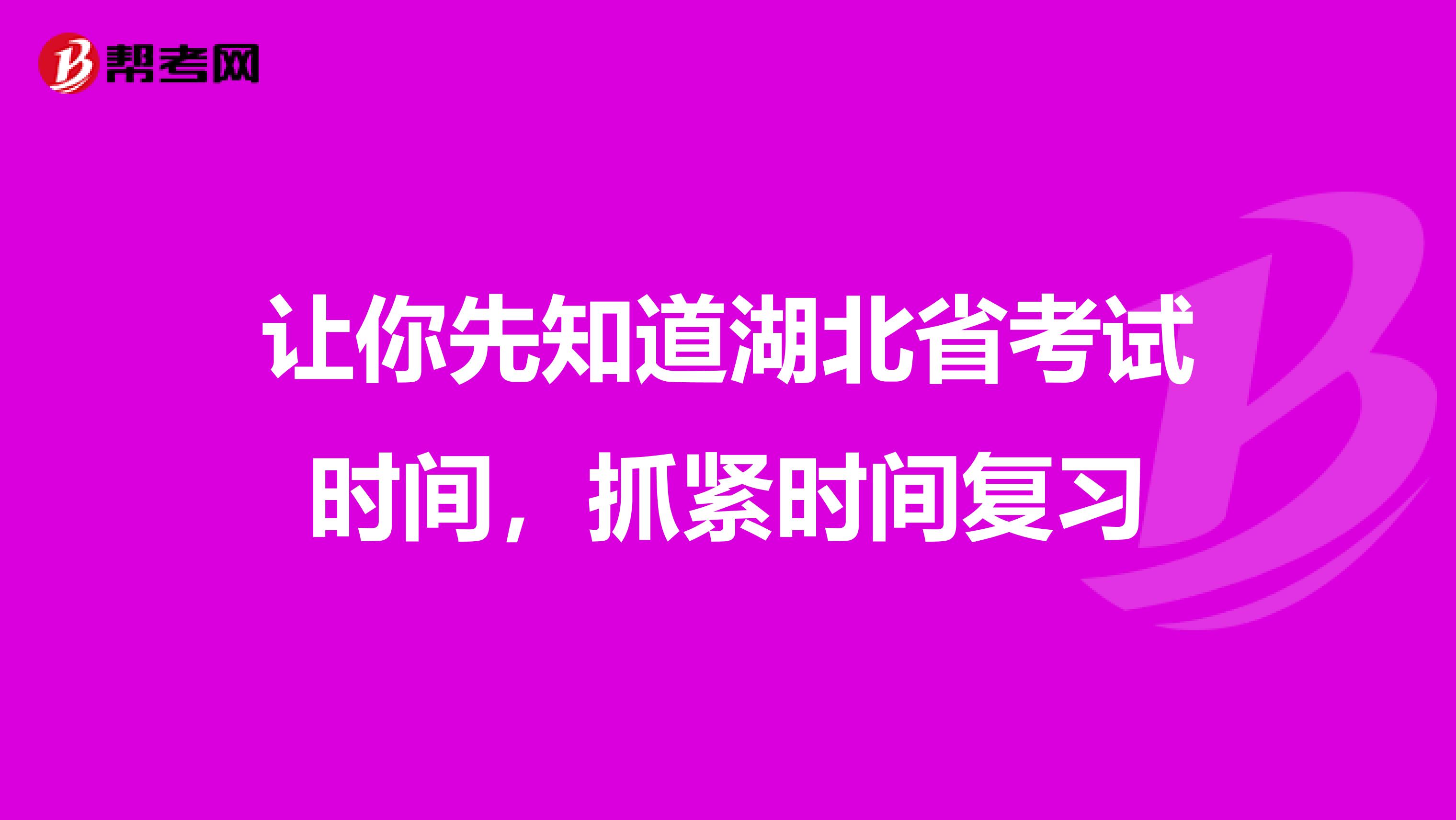 让你先知道湖北省考试时间，抓紧时间复习