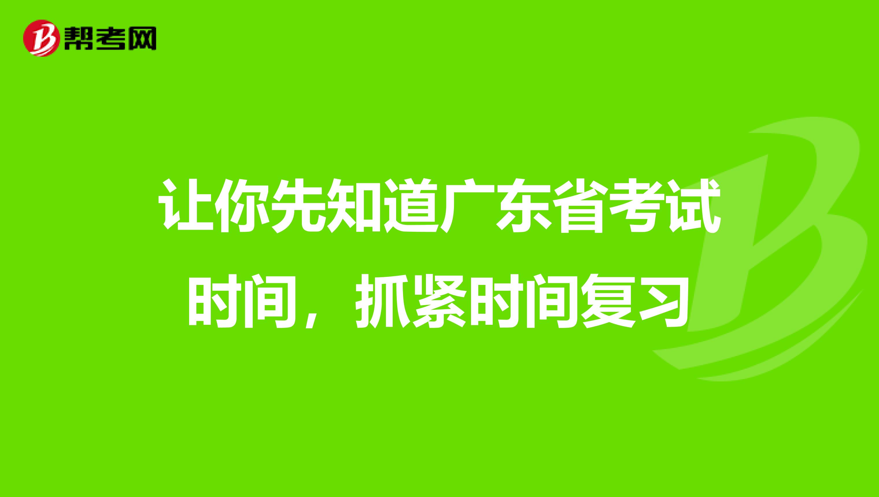 让你先知道广东省考试时间，抓紧时间复习