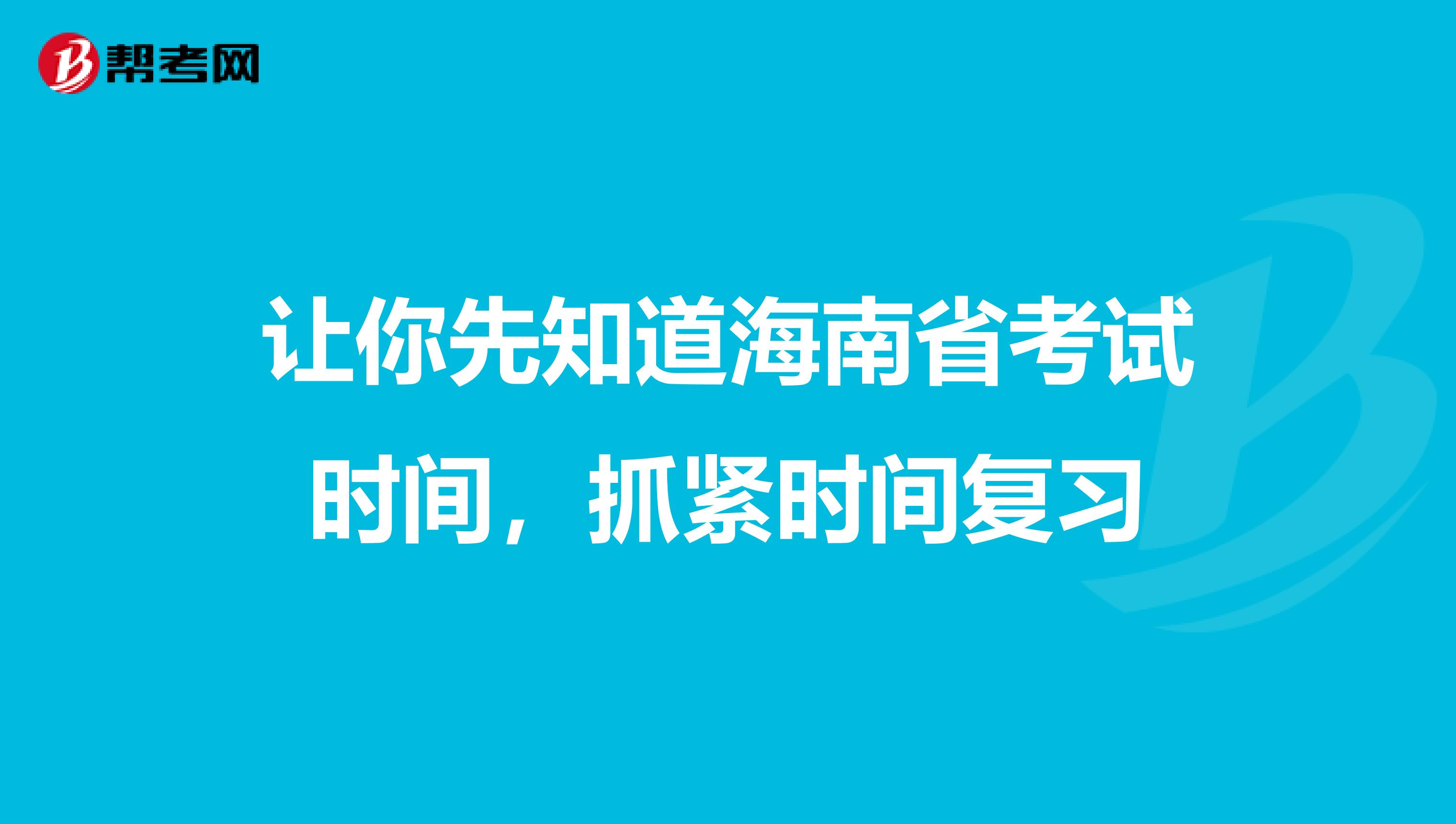 让你先知道海南省考试时间，抓紧时间复习
