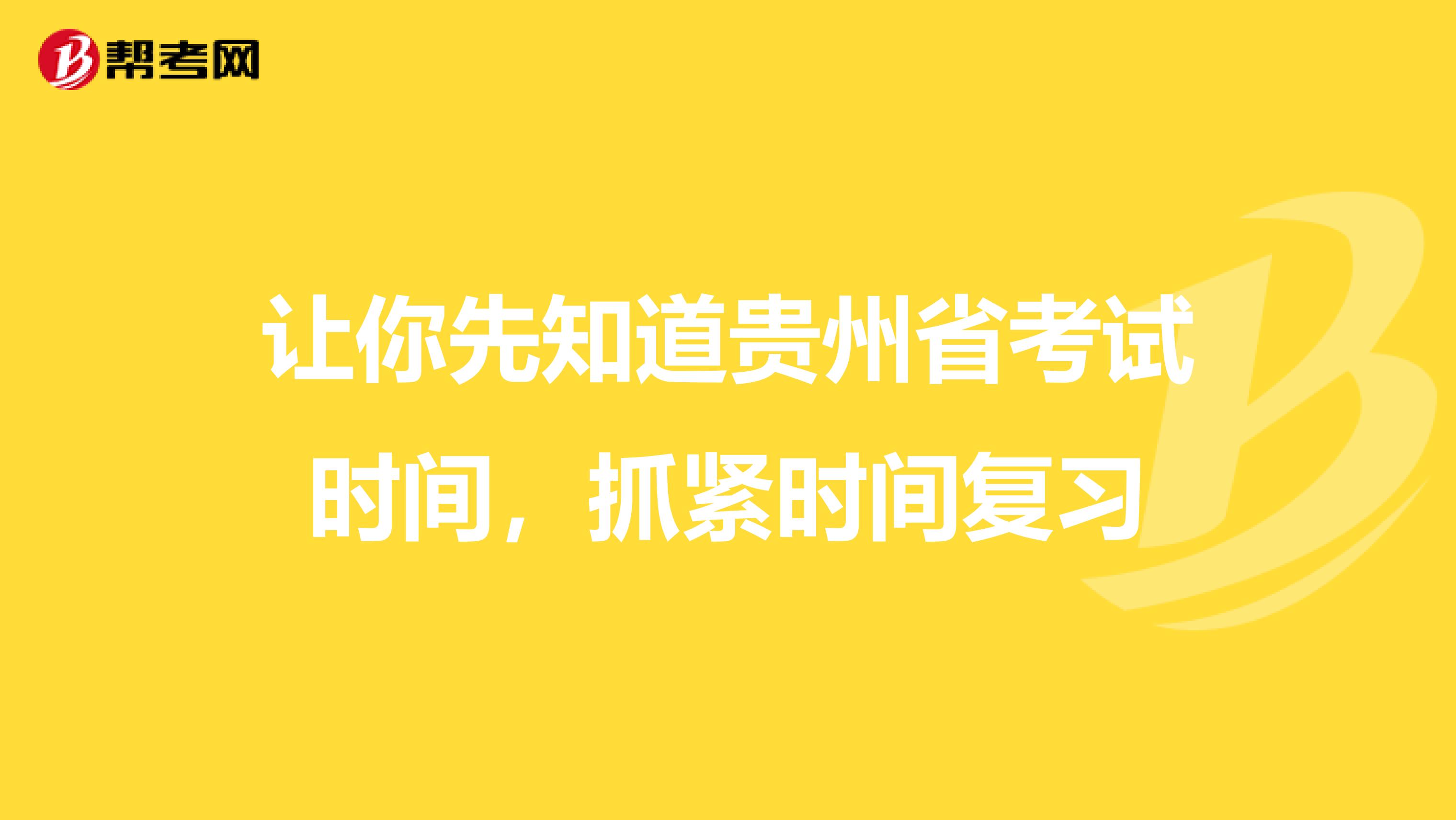 让你先知道贵州省考试时间，抓紧时间复习