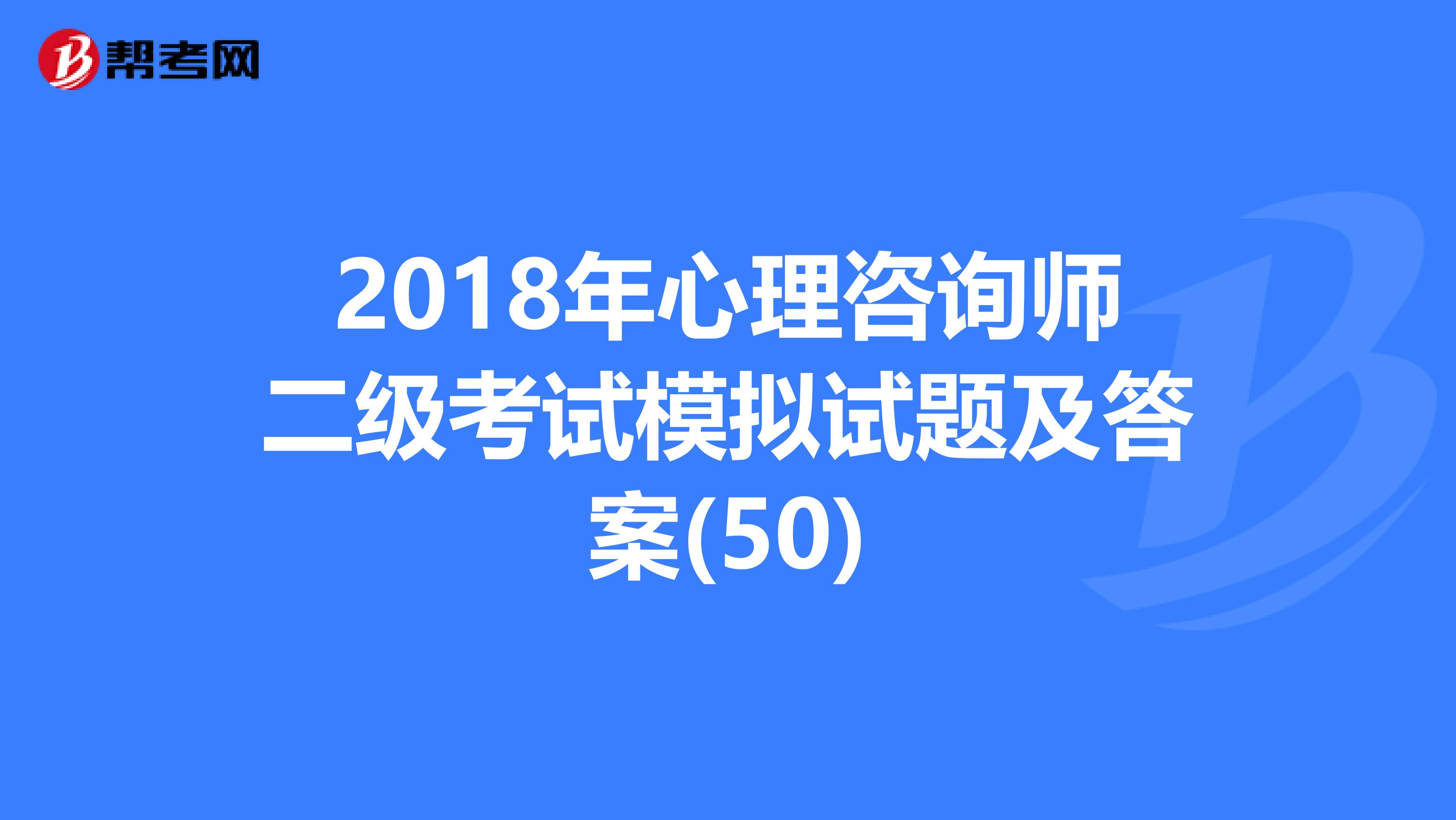 2018年心理咨询师二级考试模拟试题及答案(50)