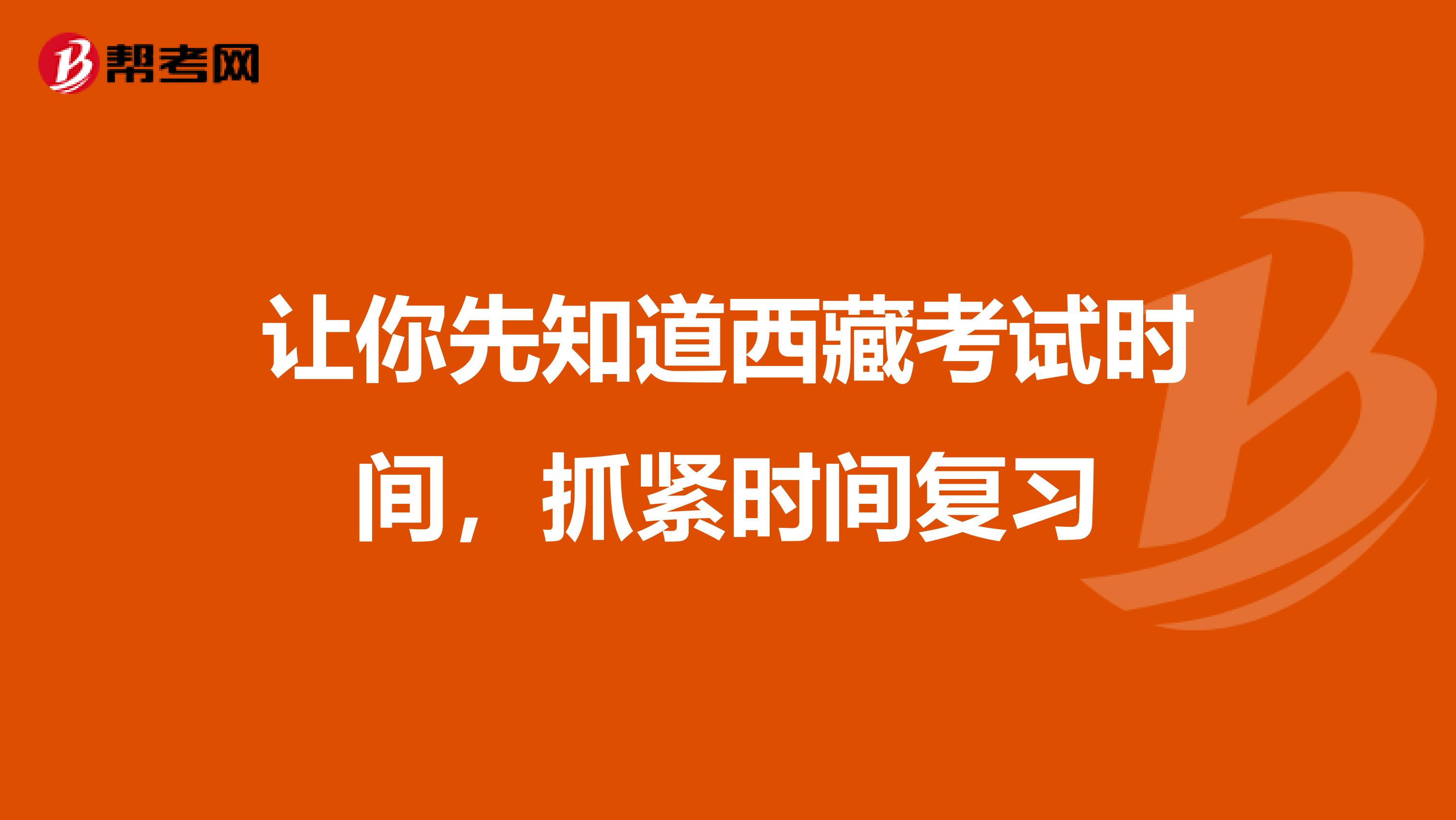 让你先知道西藏考试时间，抓紧时间复习