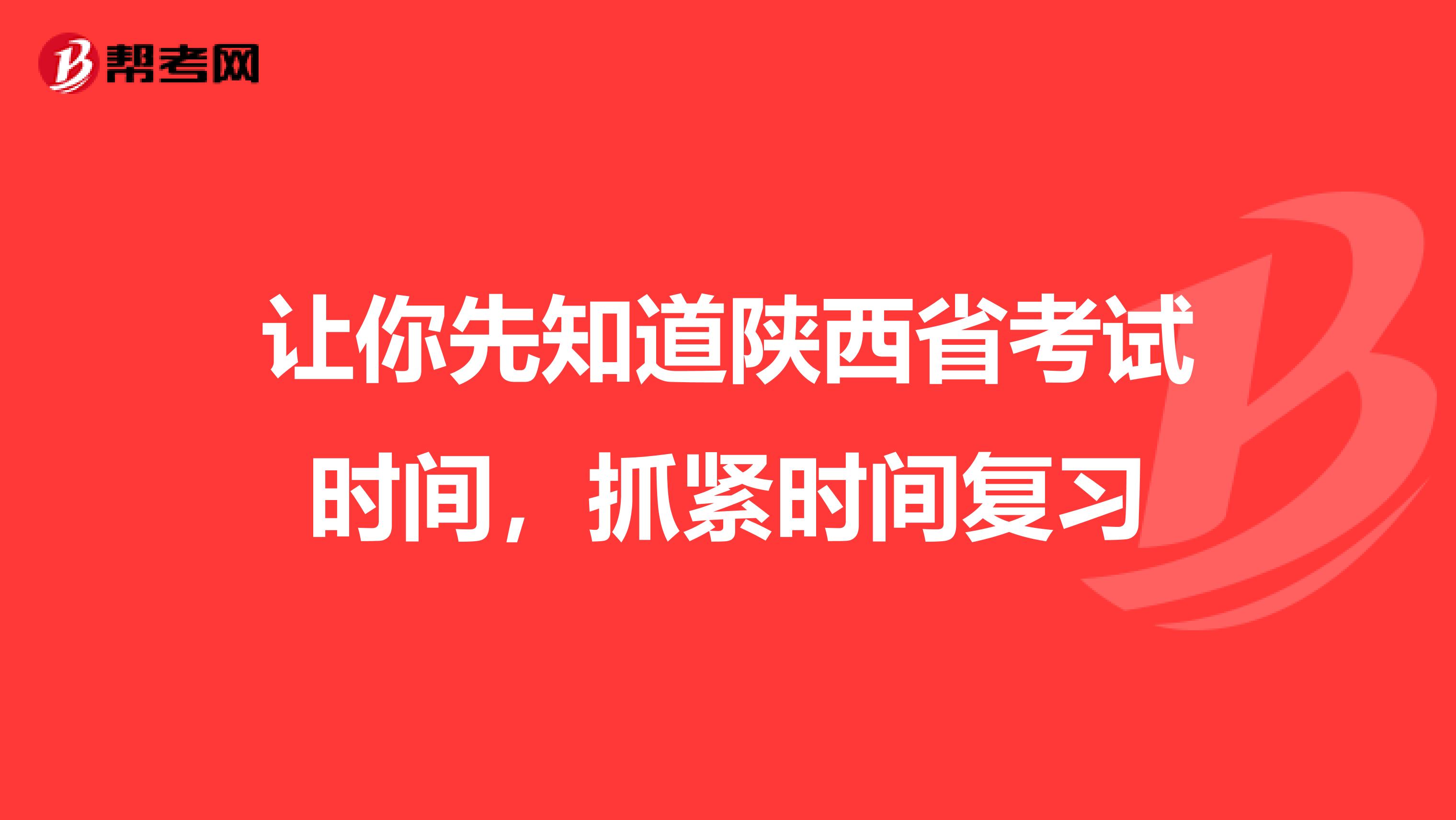 让你先知道陕西省考试时间，抓紧时间复习