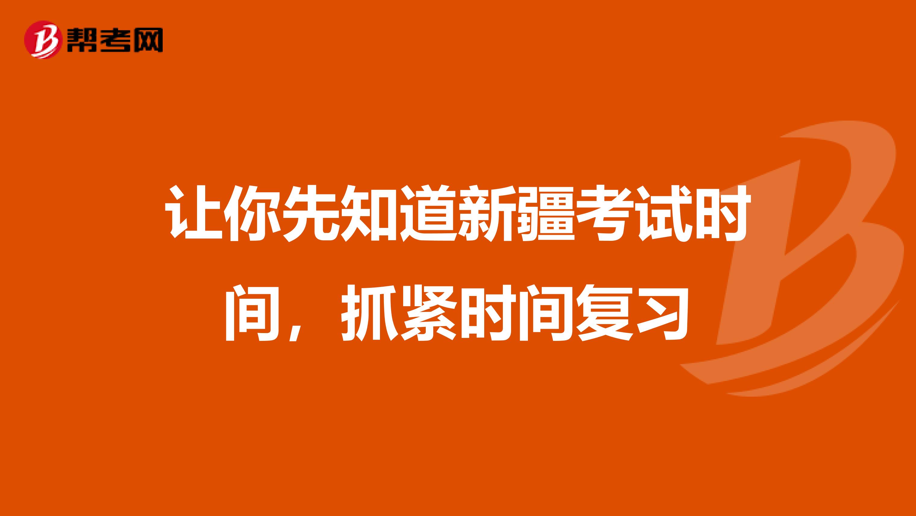 让你先知道新疆考试时间，抓紧时间复习