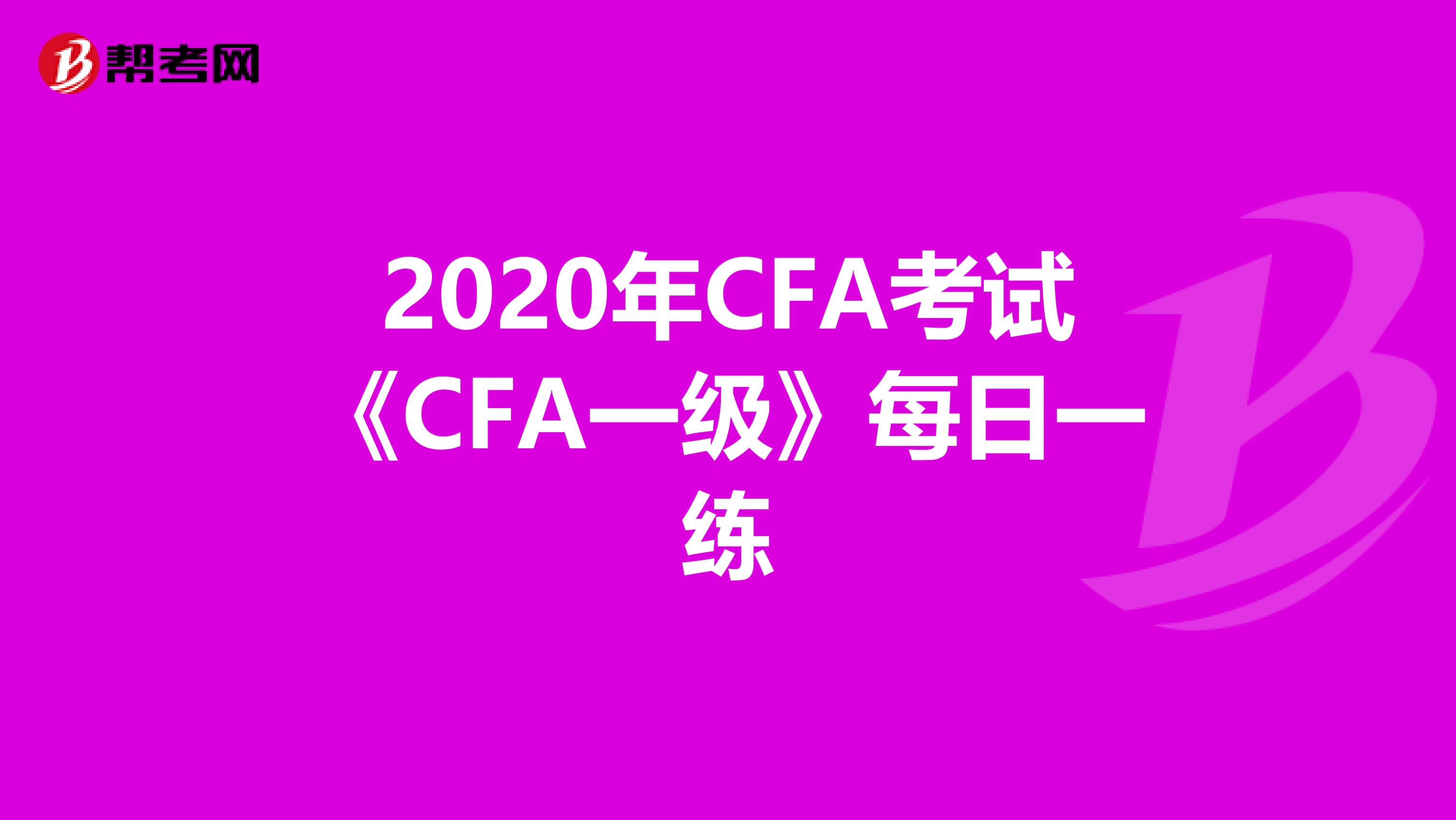 2020年CFA考试《CFA一级》每日一练