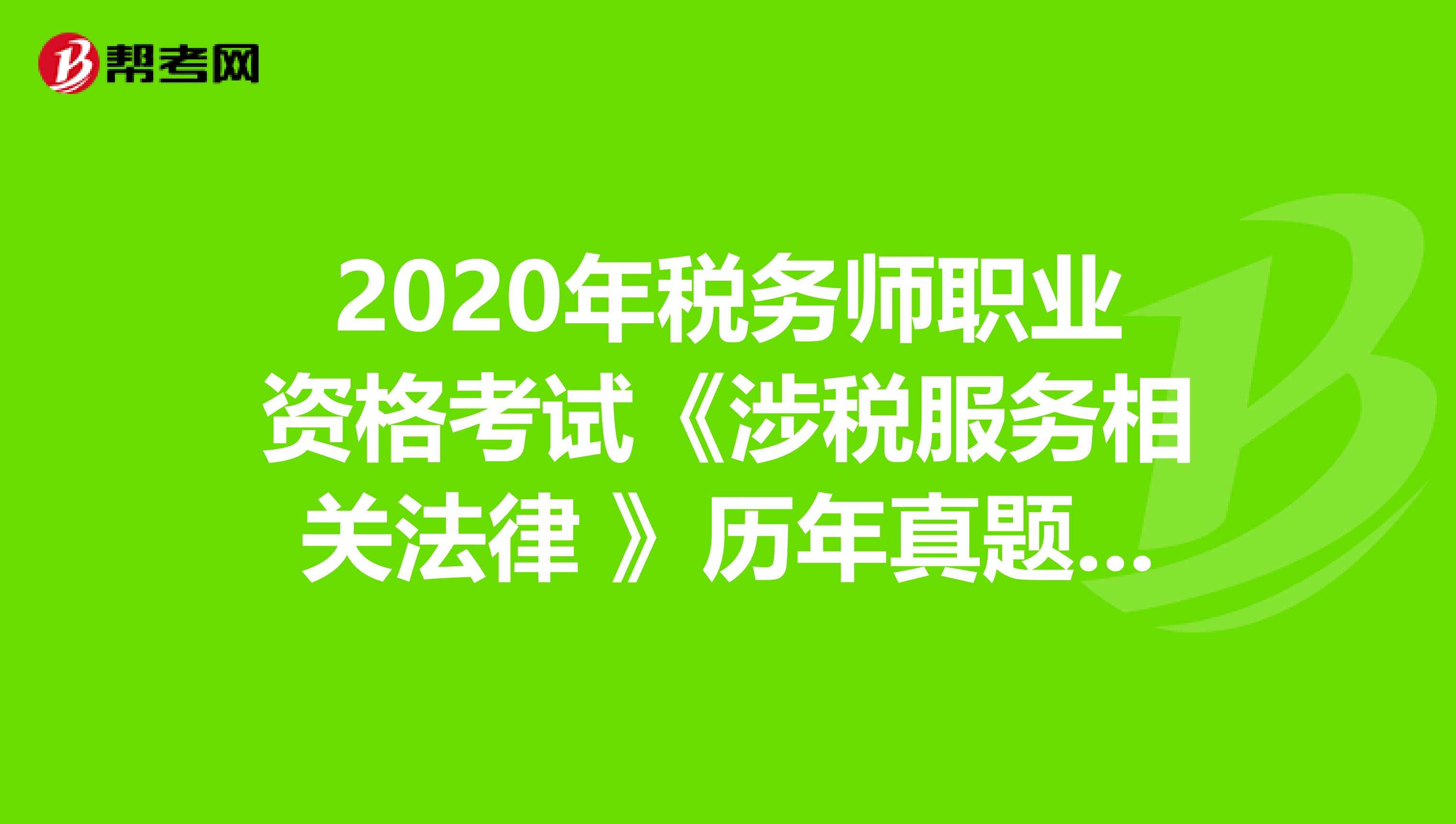 2020年税务师职业资格考试《涉税服务相关法律 》历年真题精选