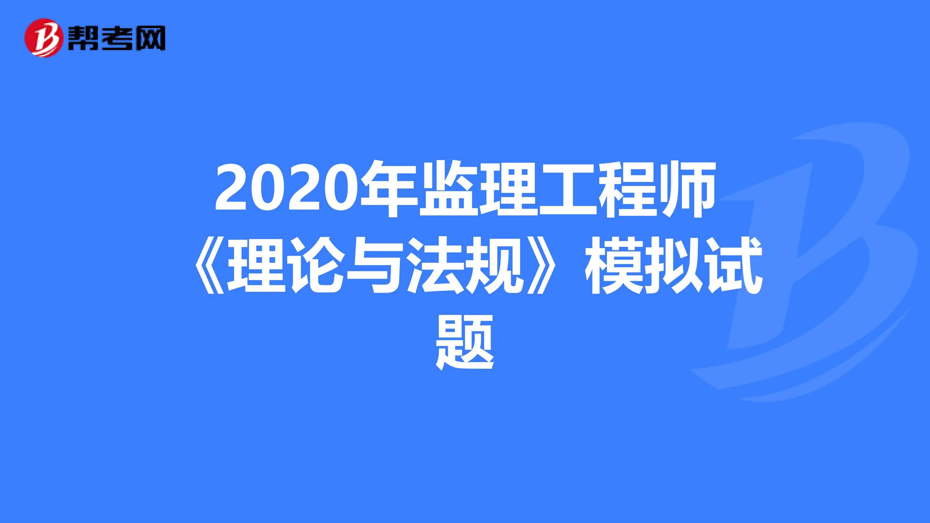 2020年监理工程师《理论与法规》模拟试题