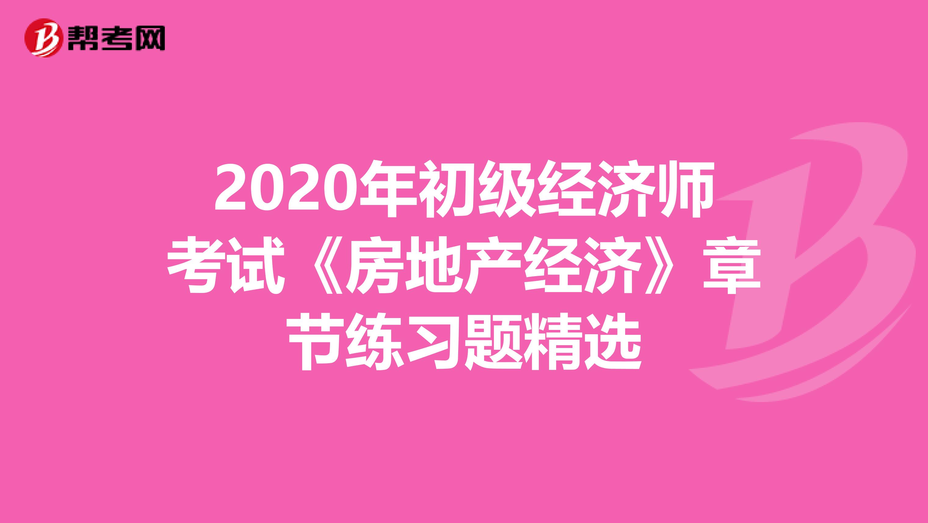 2020年初级经济师考试《房地产经济》章节练习题精选