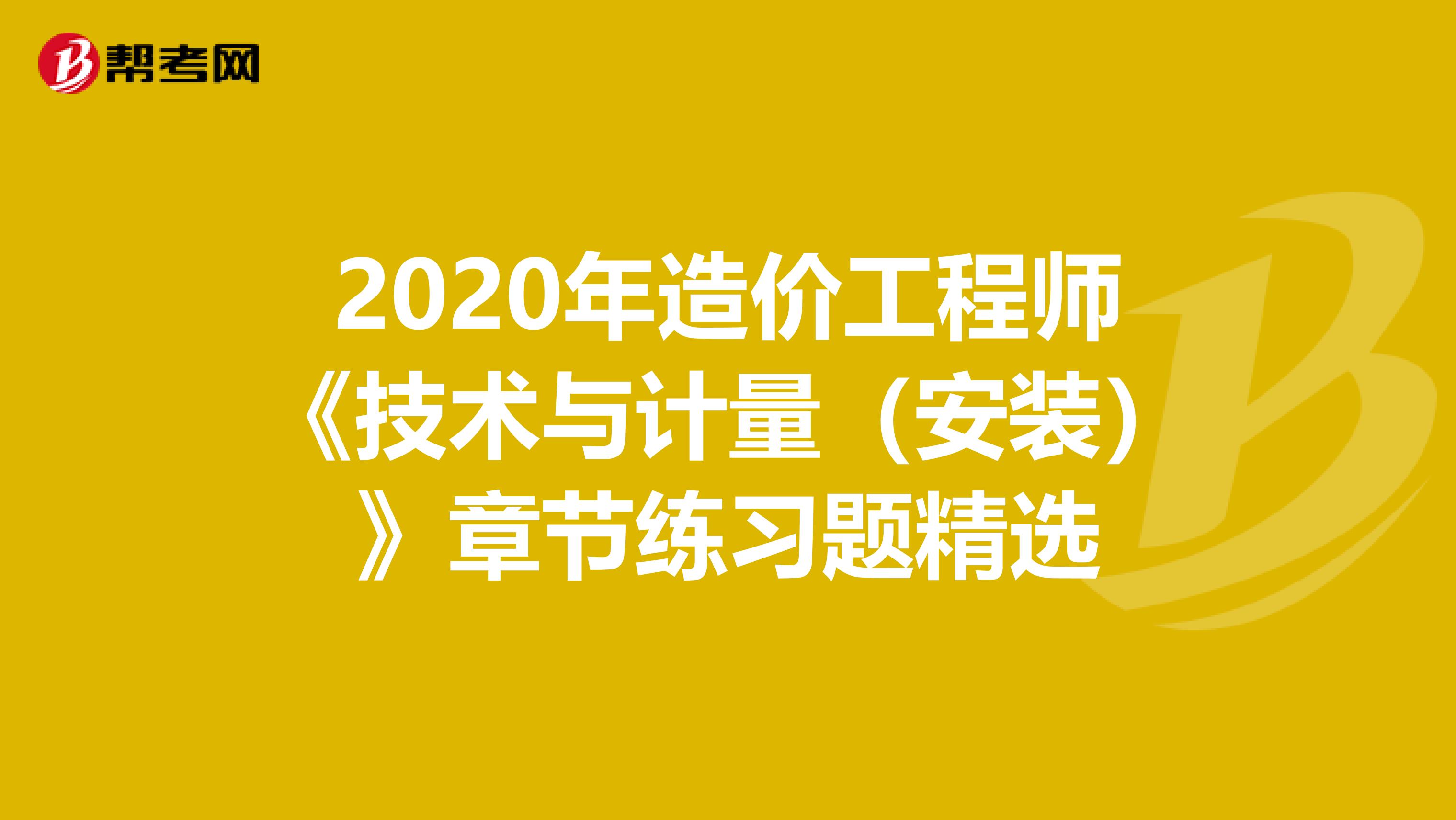 2020年造价工程师《技术与计量（安装）》章节练习题精选