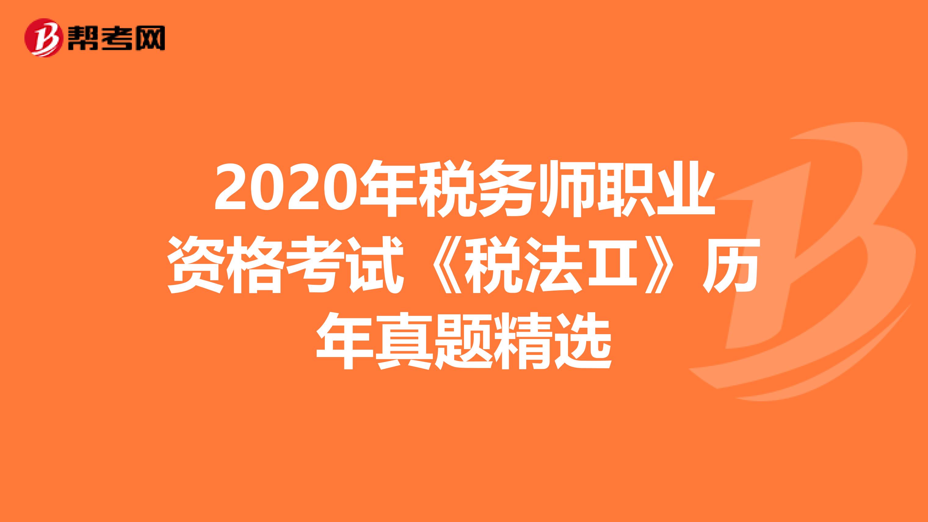 2020年稅務(wù)師職業(yè)資格考試《稅法Ⅱ》歷年真題精選