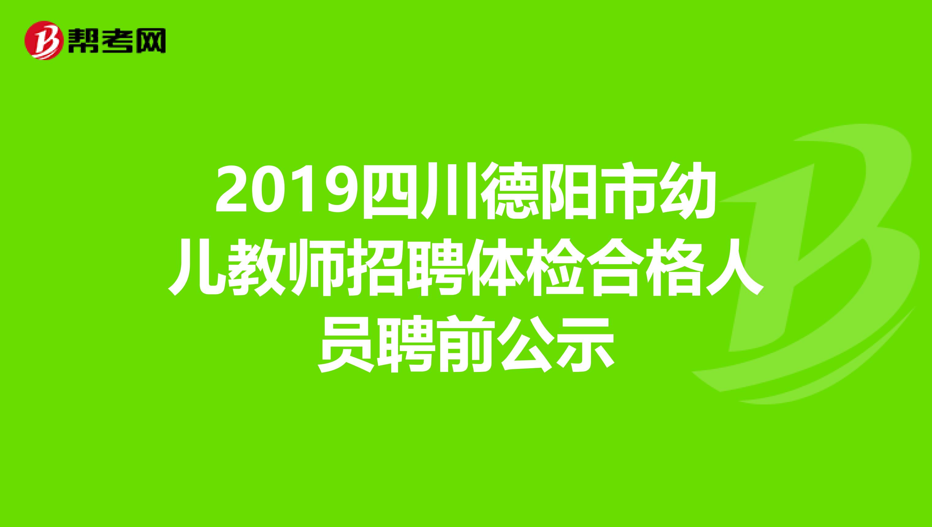 2019四川德阳市幼儿教师招聘体检合格人员聘前公示