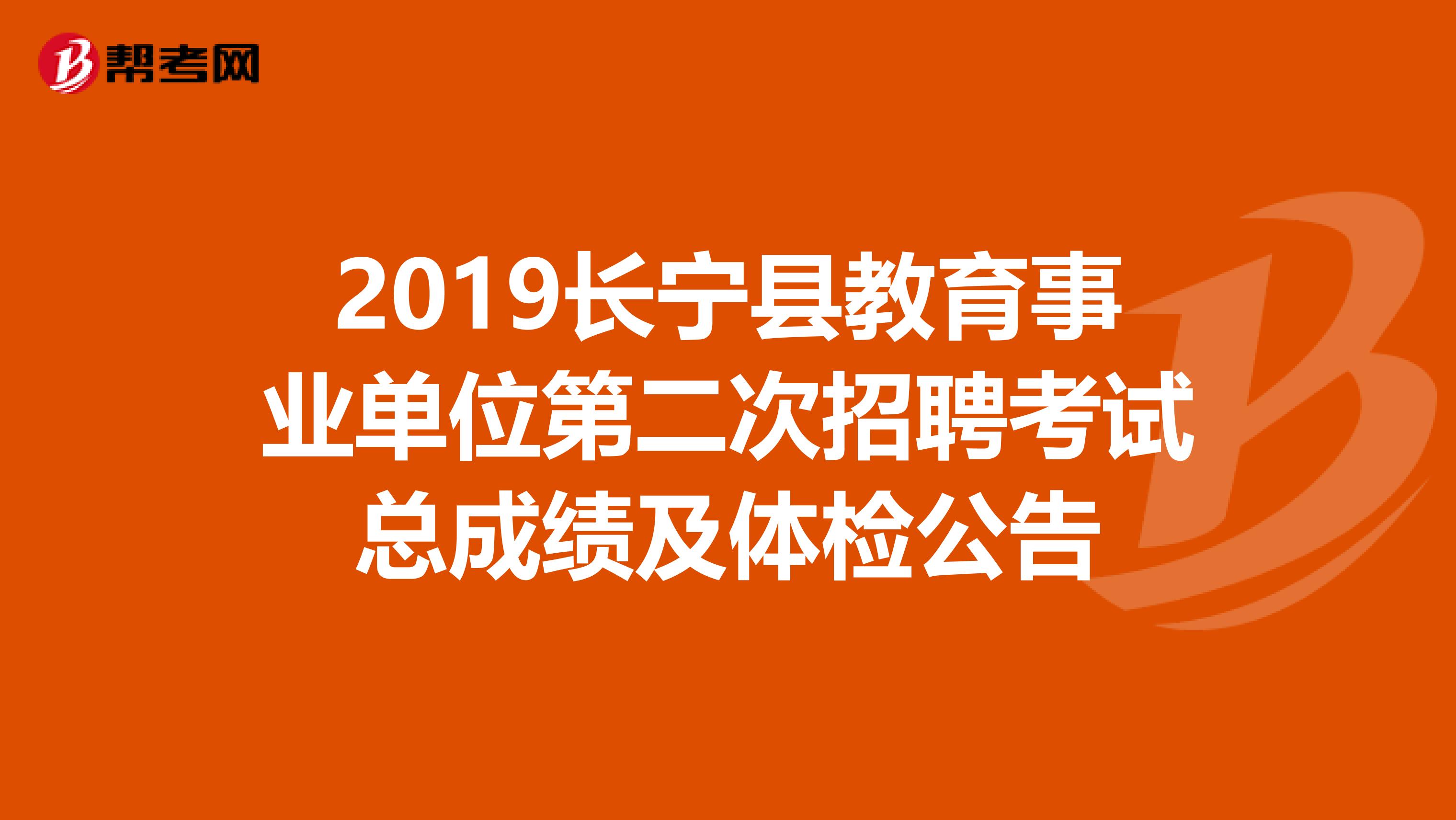 2019长宁县教育事业单位第二次招聘考试总成绩及体检公告