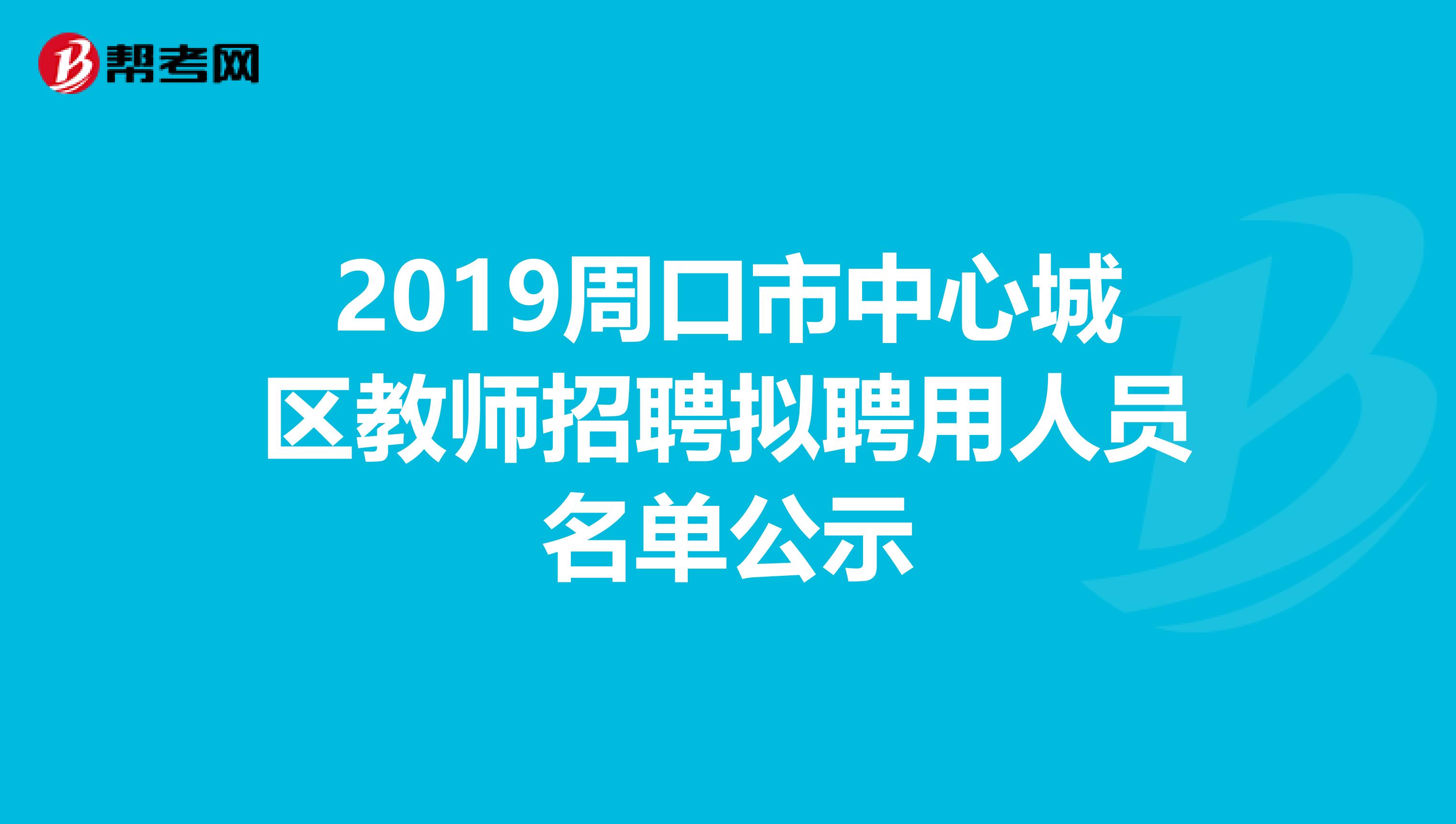 2019周口市中心城区教师招聘拟聘用人员名单公示