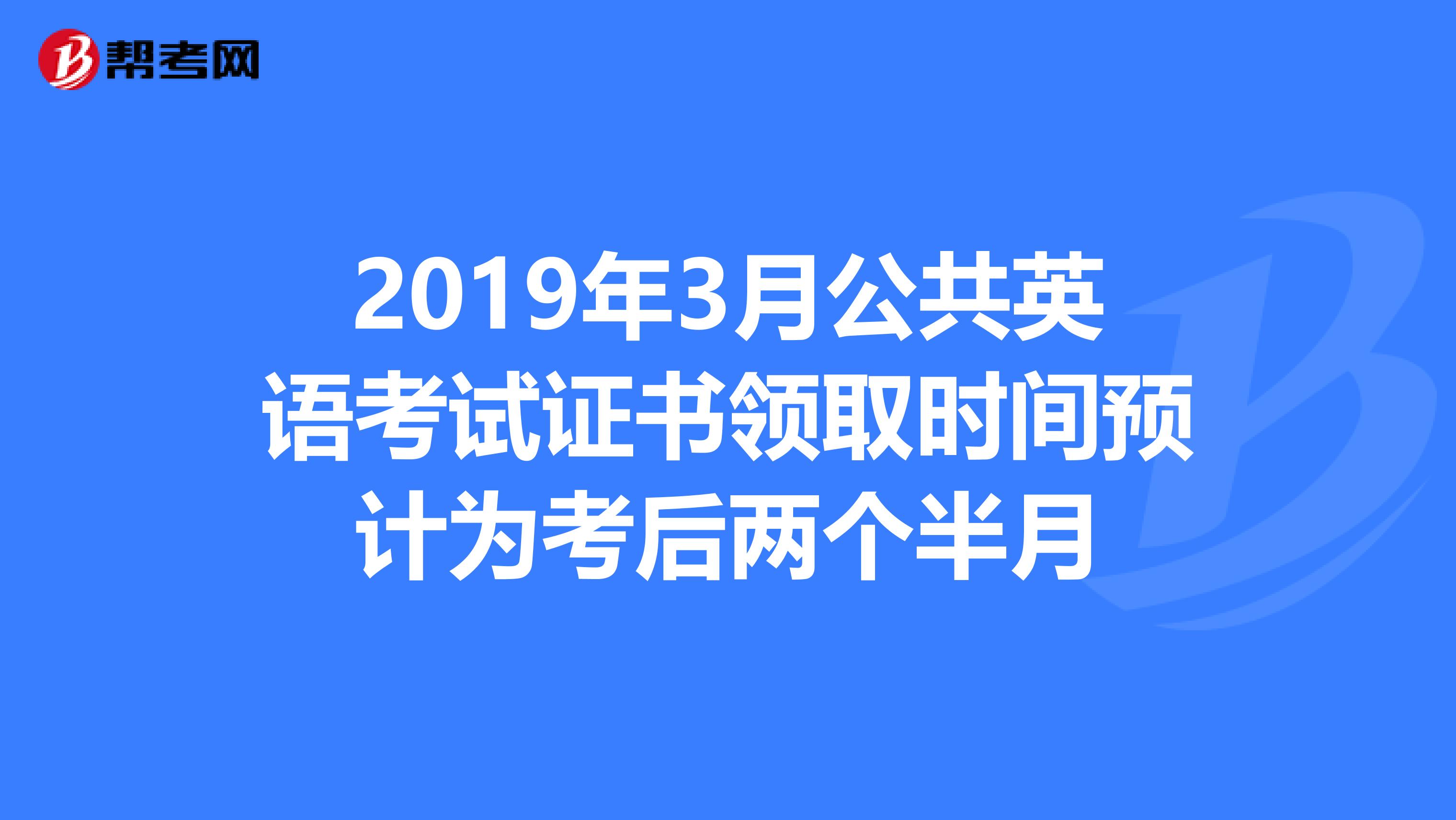 2019年3月公共英语考试证书领取时间预计为考后两个半月