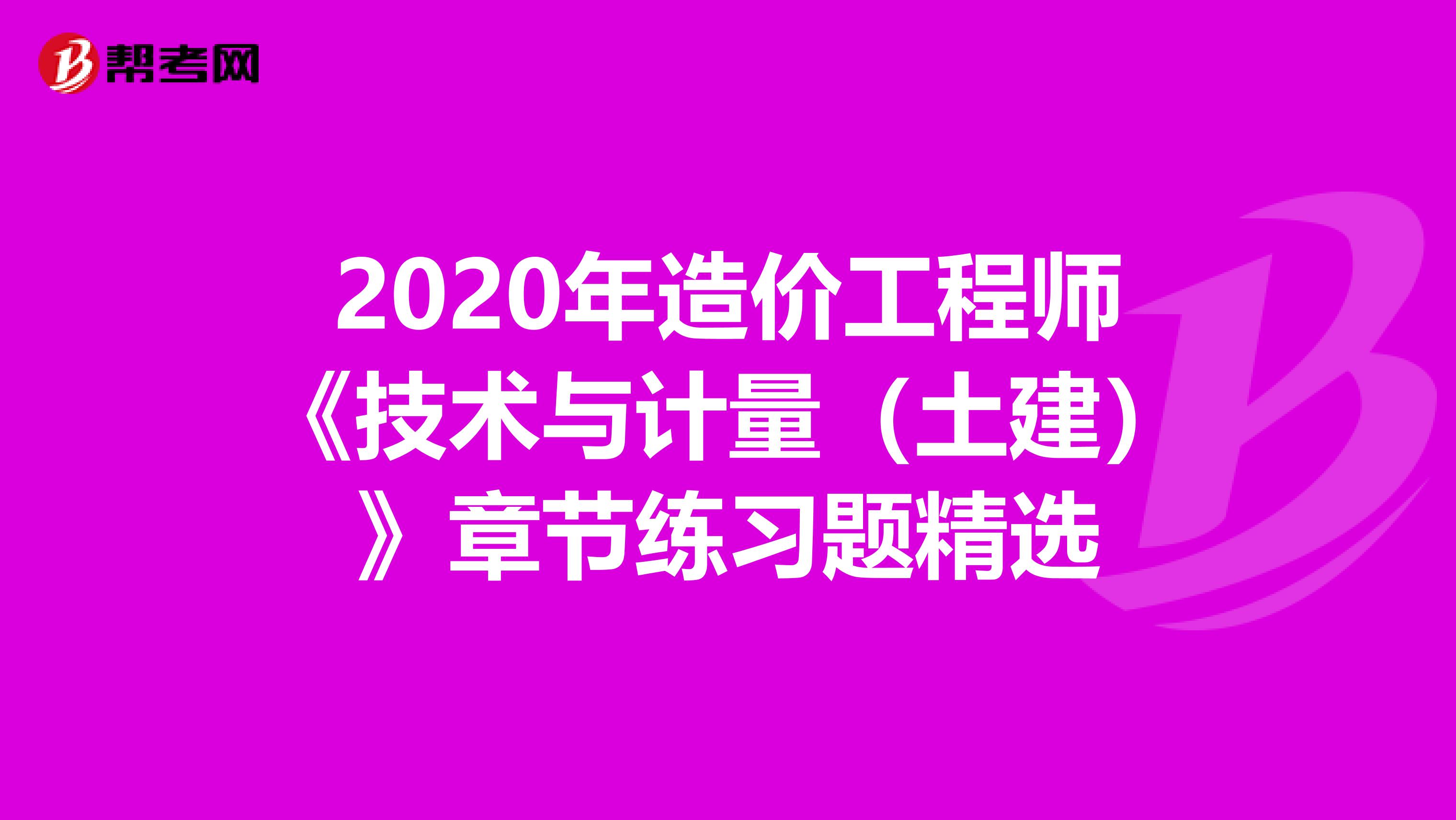 2020年造价工程师《技术与计量（土建）》章节练习题精选