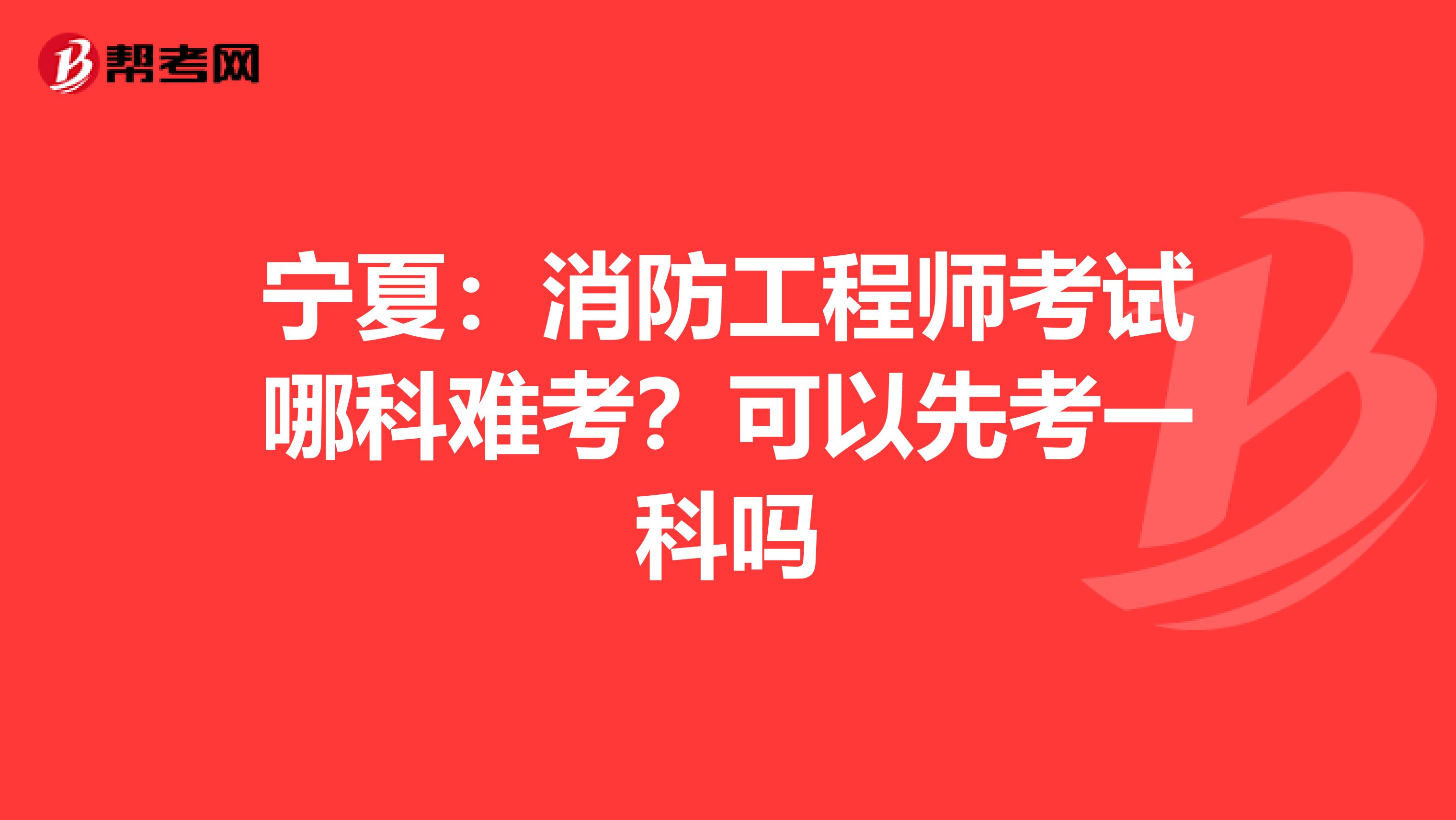 宁夏：消防工程师考试哪科难考？可以先考一科吗