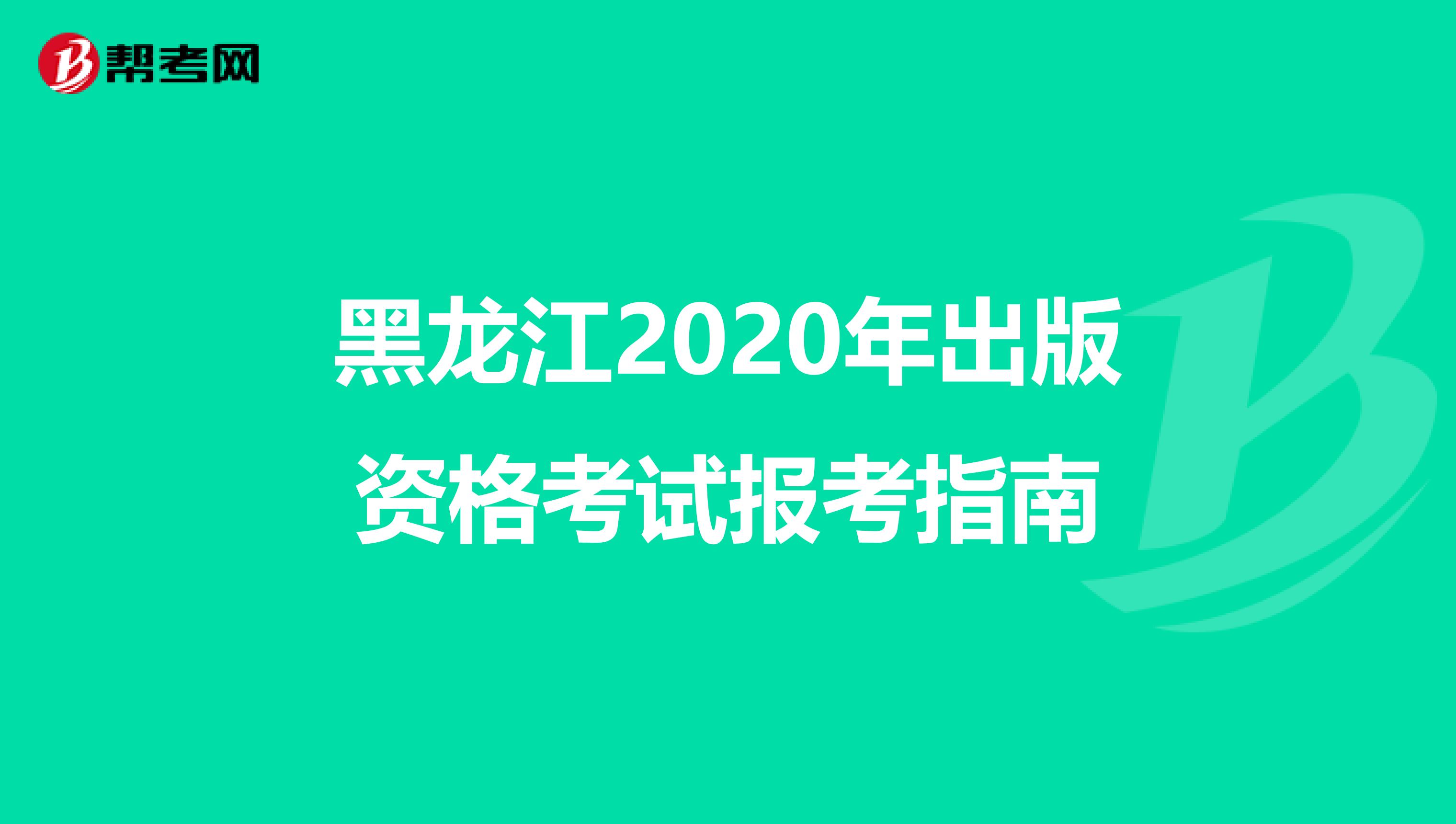 黑龙江2020年出版资格考试报考指南