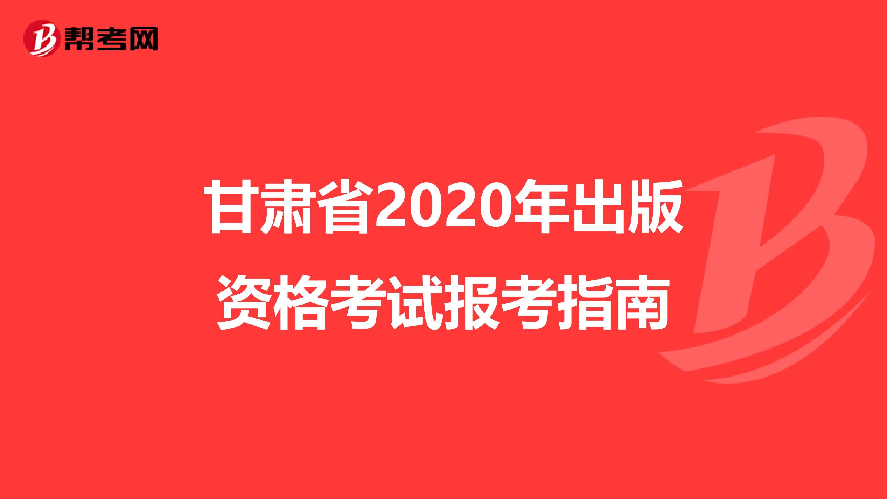 甘肃省2020年出版资格考试报考指南