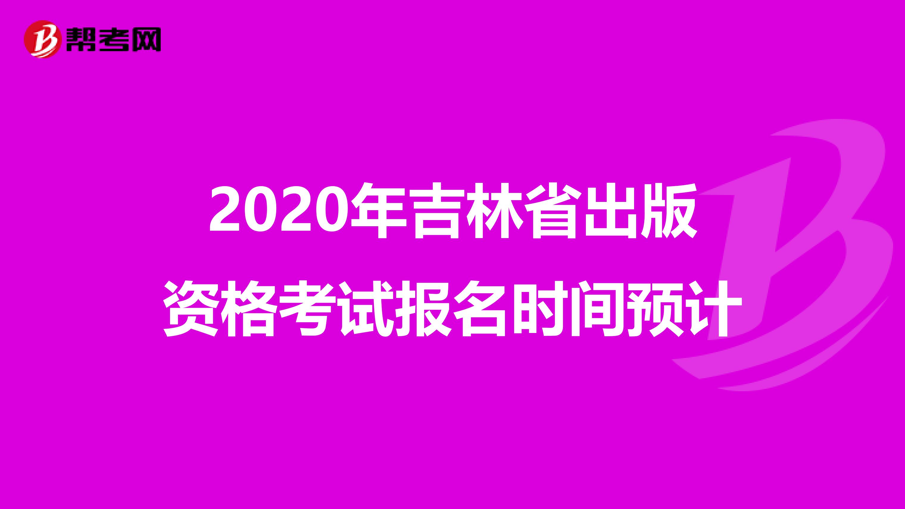 2020年吉林省出版资格考试报名时间预计
