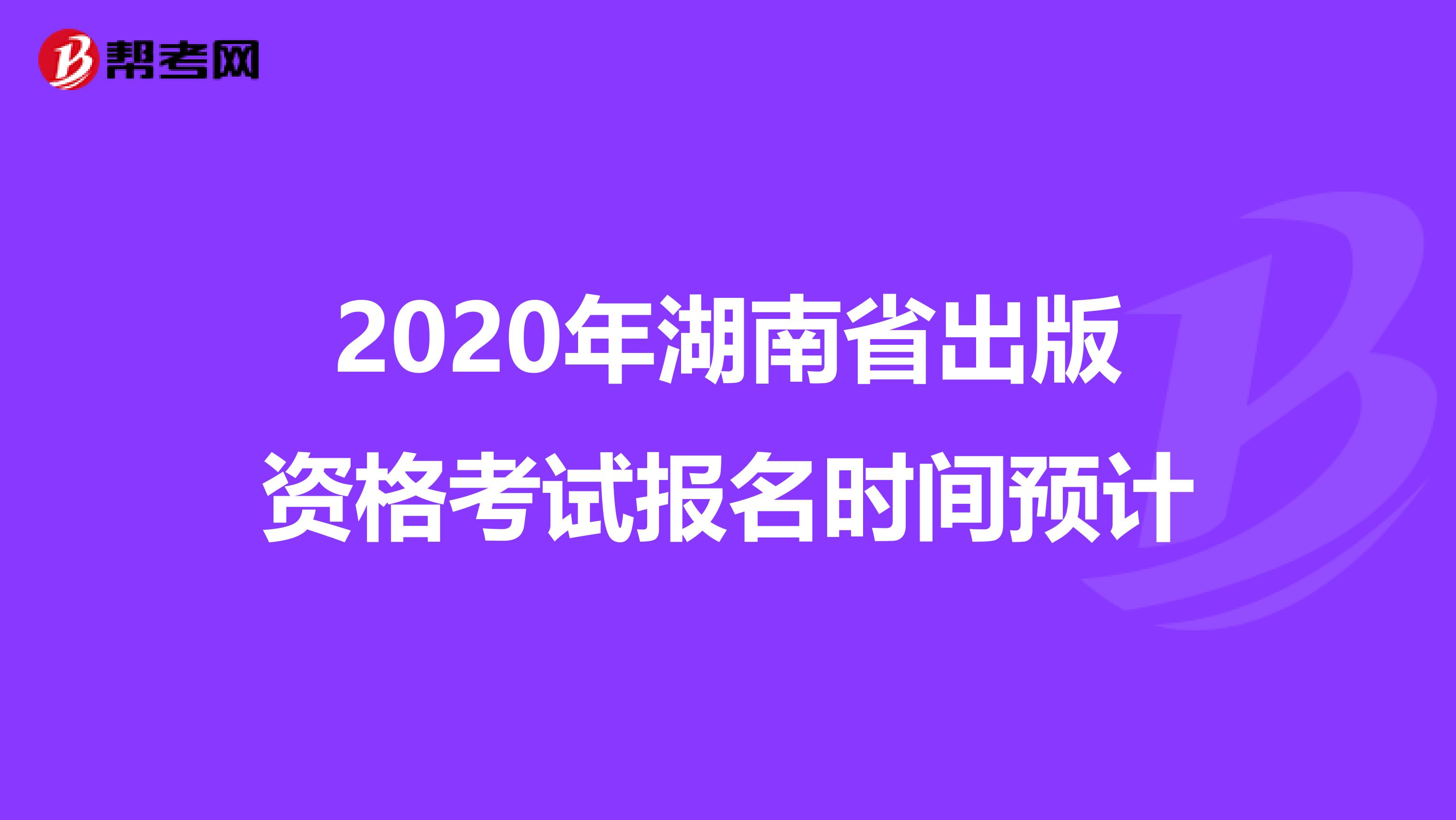 2020年湖南省出版资格考试报名时间预计