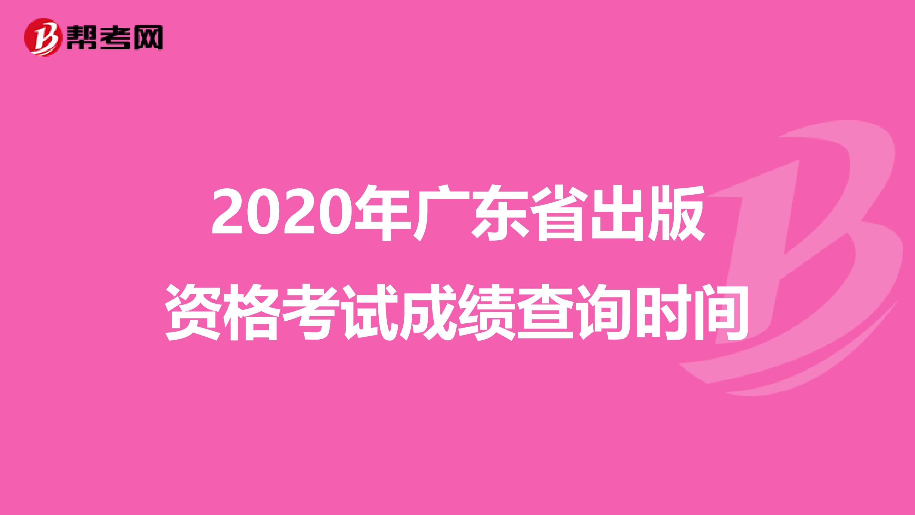 2020年广东省出版资格考试成绩查询时间