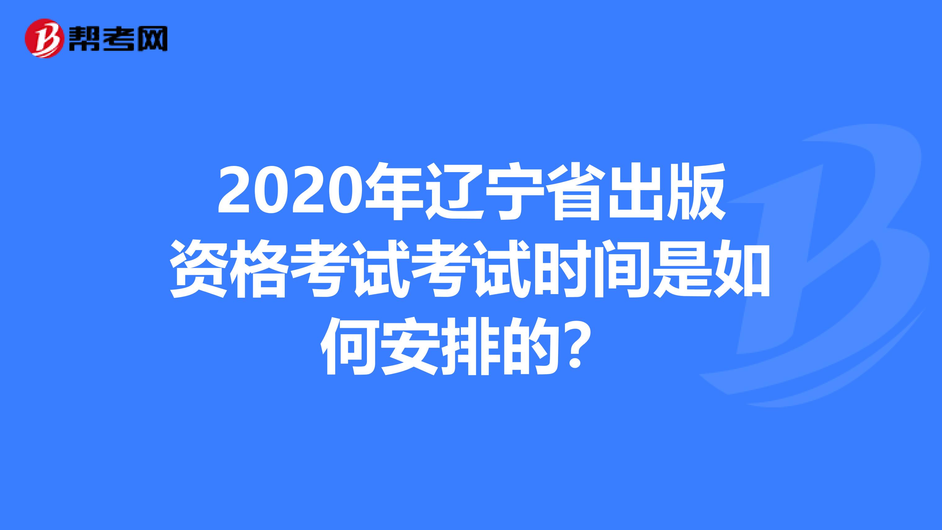 2020年遼寧省出版資格考試考試時間是如何安排的？