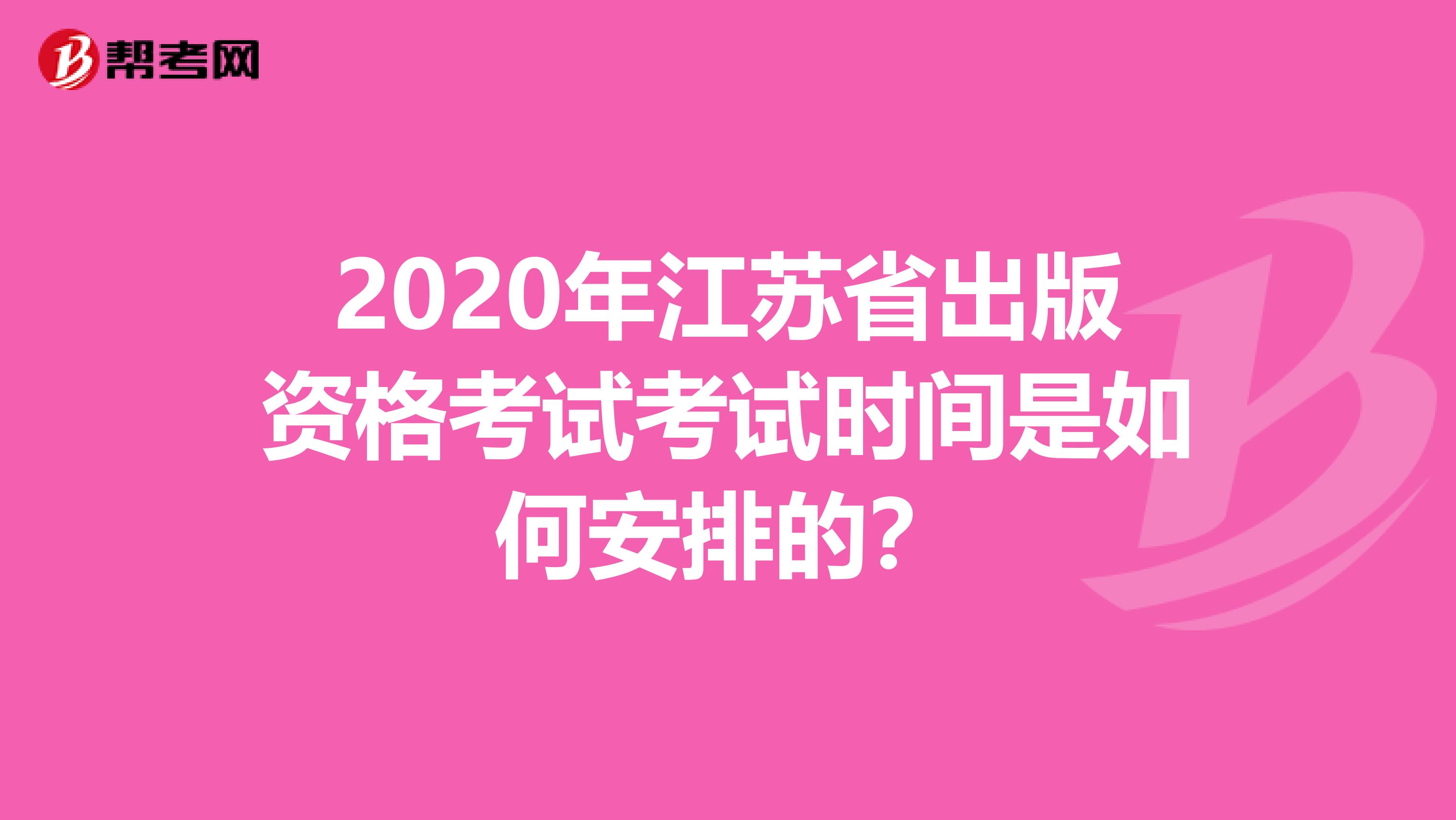 2020年江苏省出版资格考试考试时间是如何安排的？