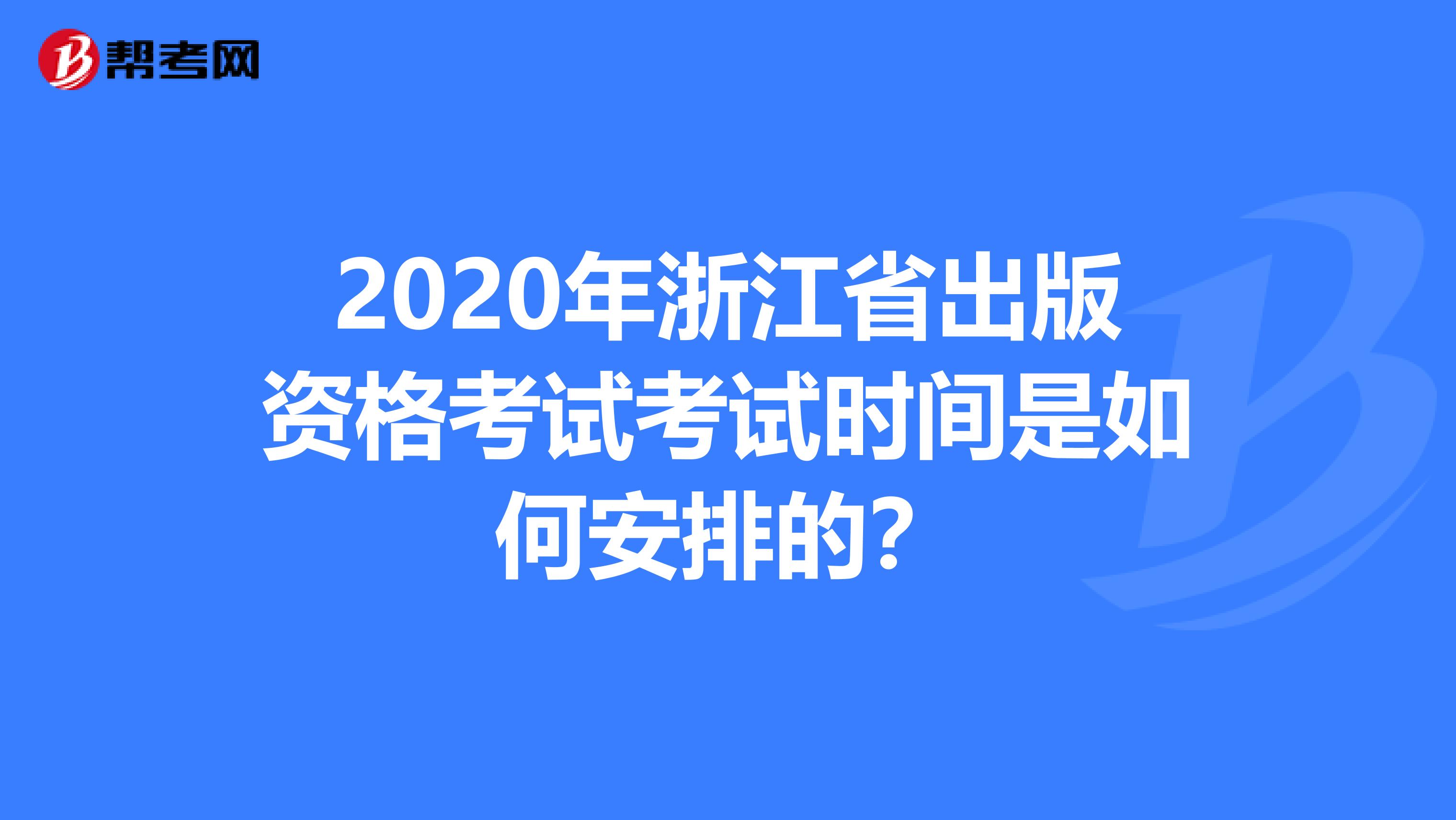 2020年浙江省出版资格考试考试时间是如何安排的？