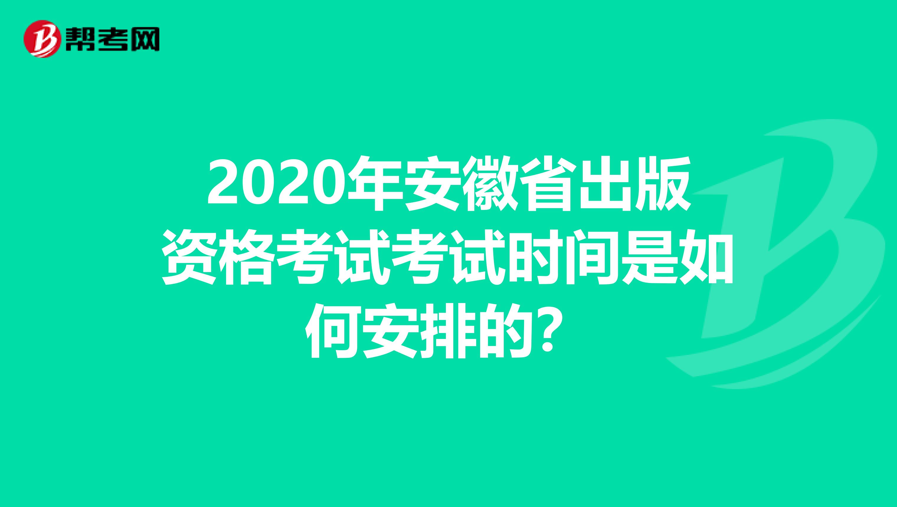 2020年安徽省出版資格考試考試時間是如何安排的？