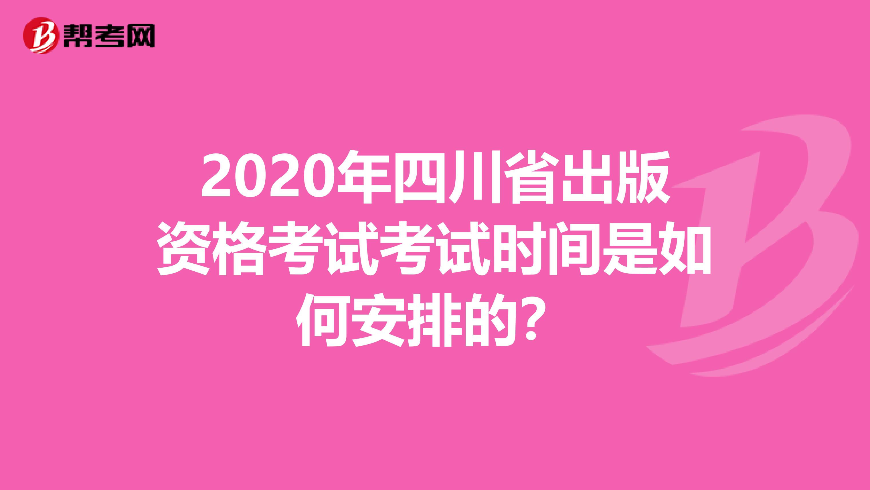 2020年四川省出版资格考试考试时间是如何安排的？
