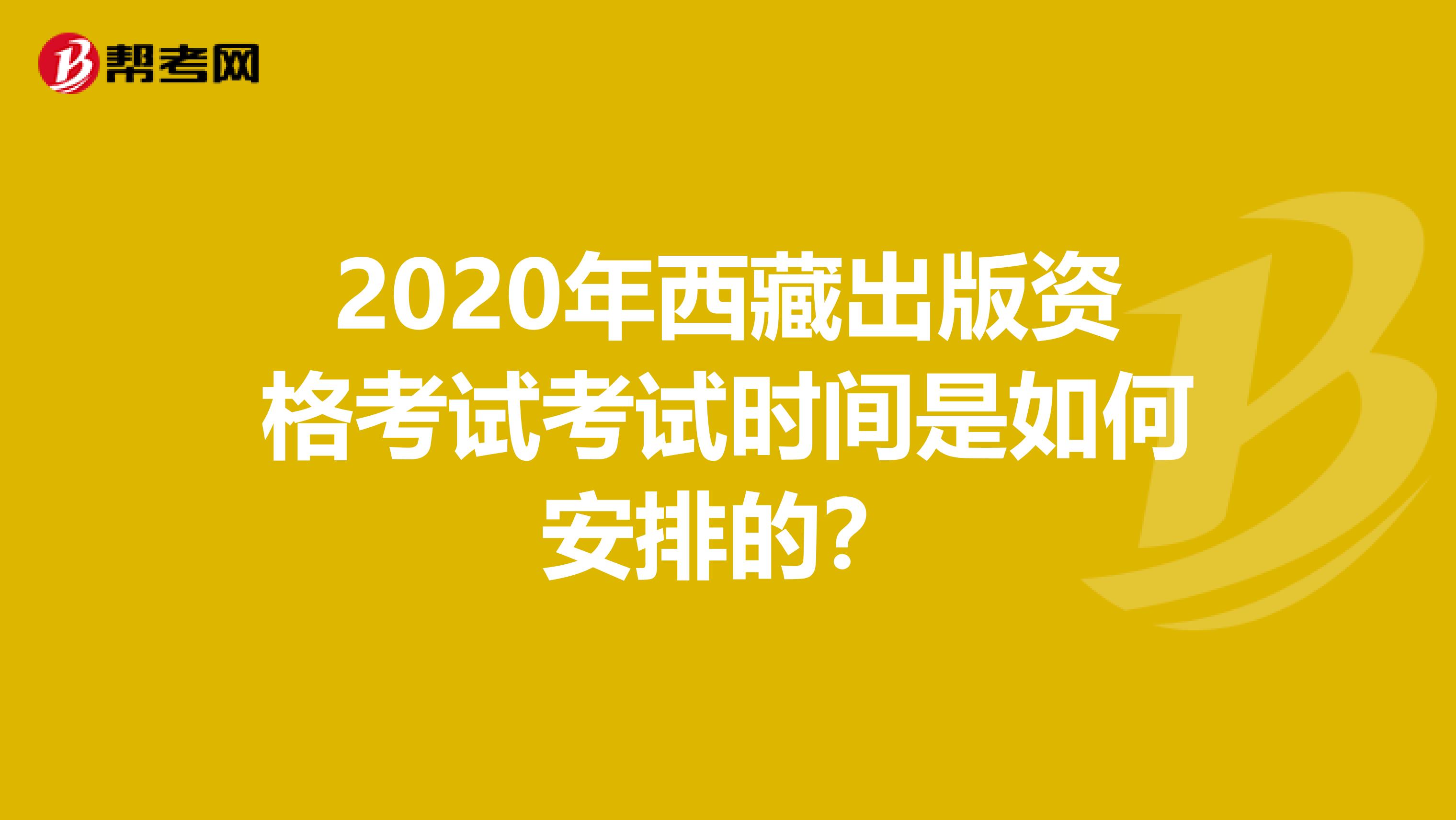 2020年西藏出版資格考試考試時間是如何安排的？