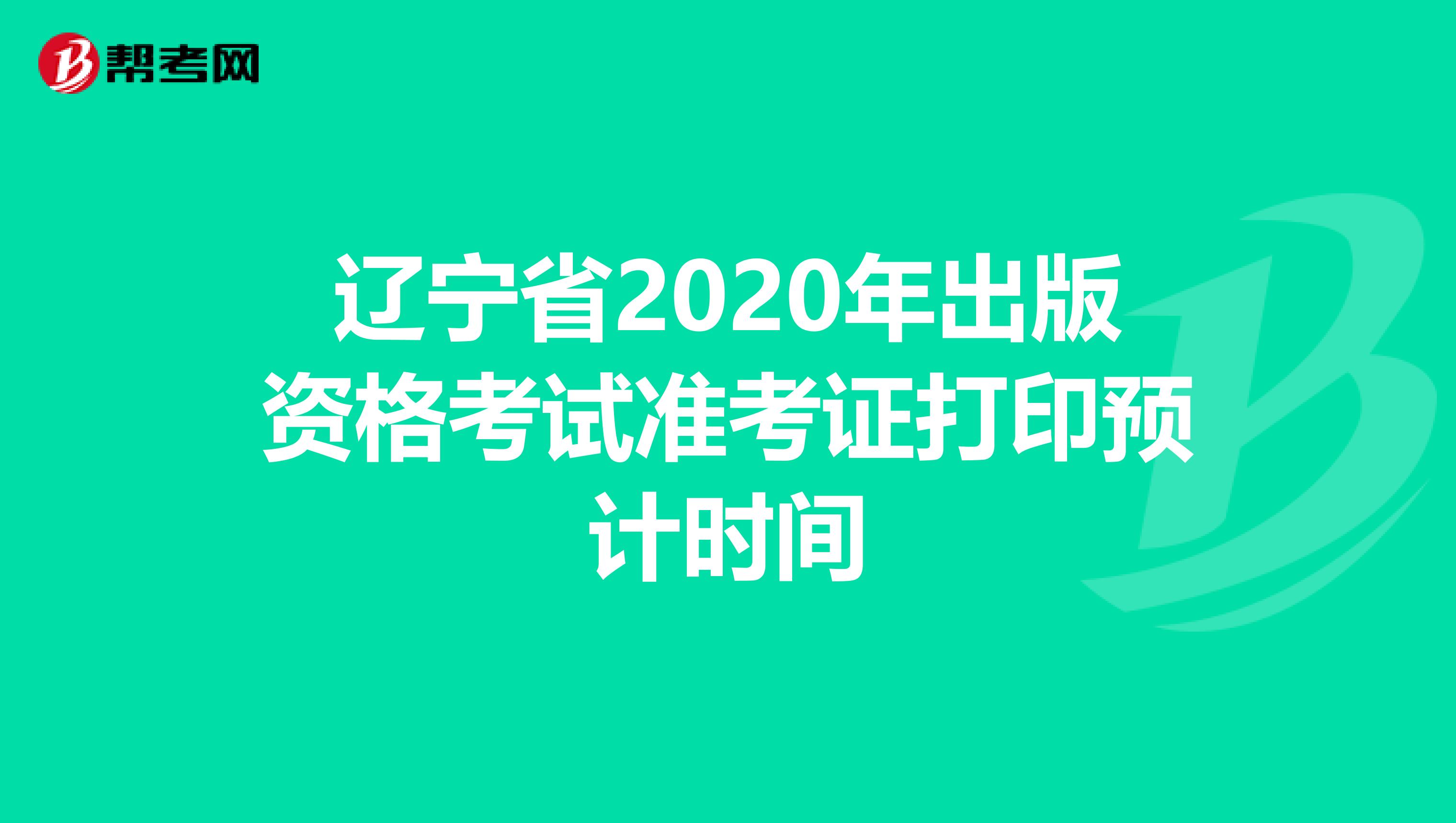 辽宁省2020年出版资格考试准考证打印预计时间