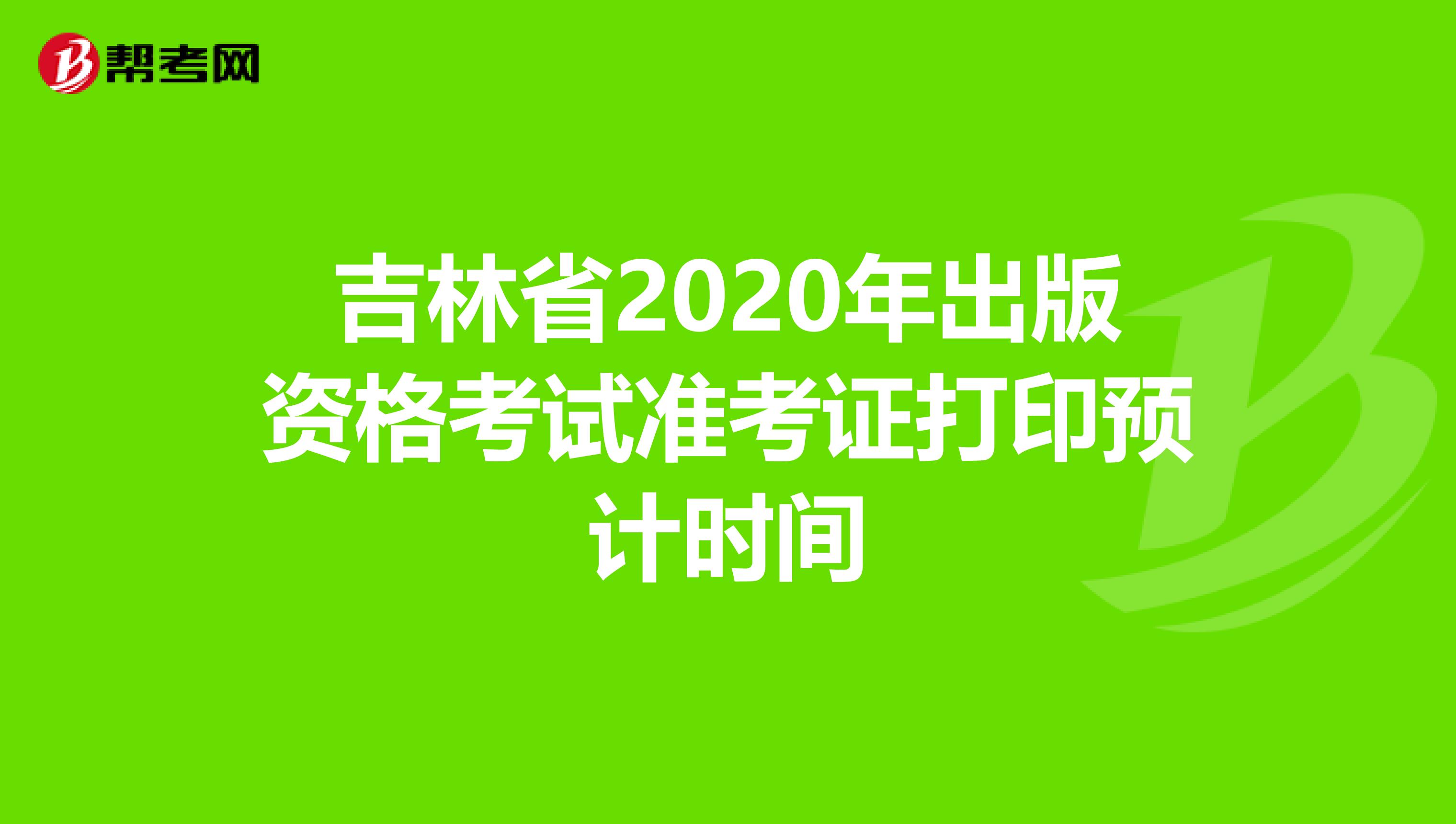 吉林省2020年出版資格考試準考證打印預計時間