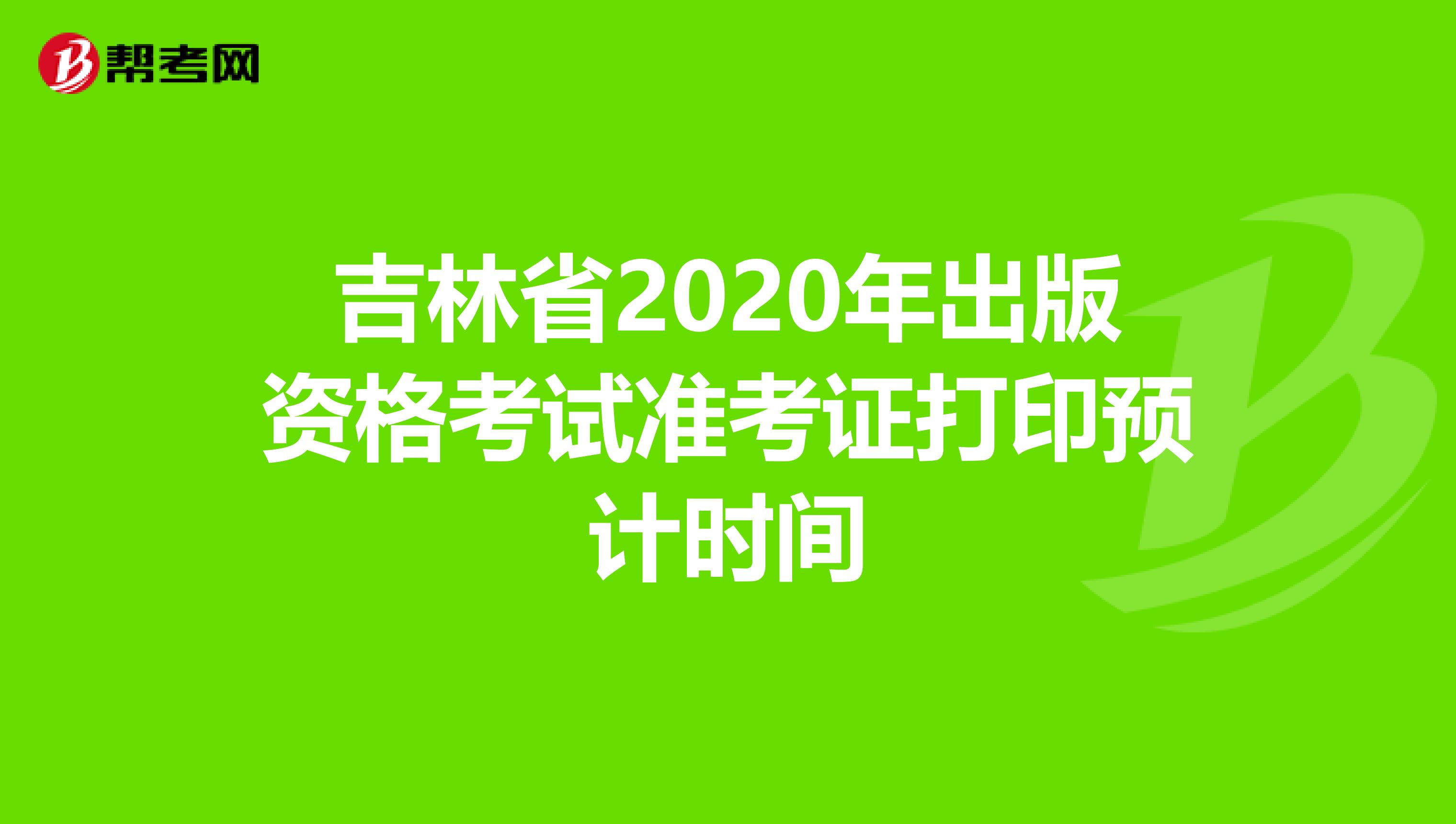 吉林省2020年出版资格考试准考证打印预计时间