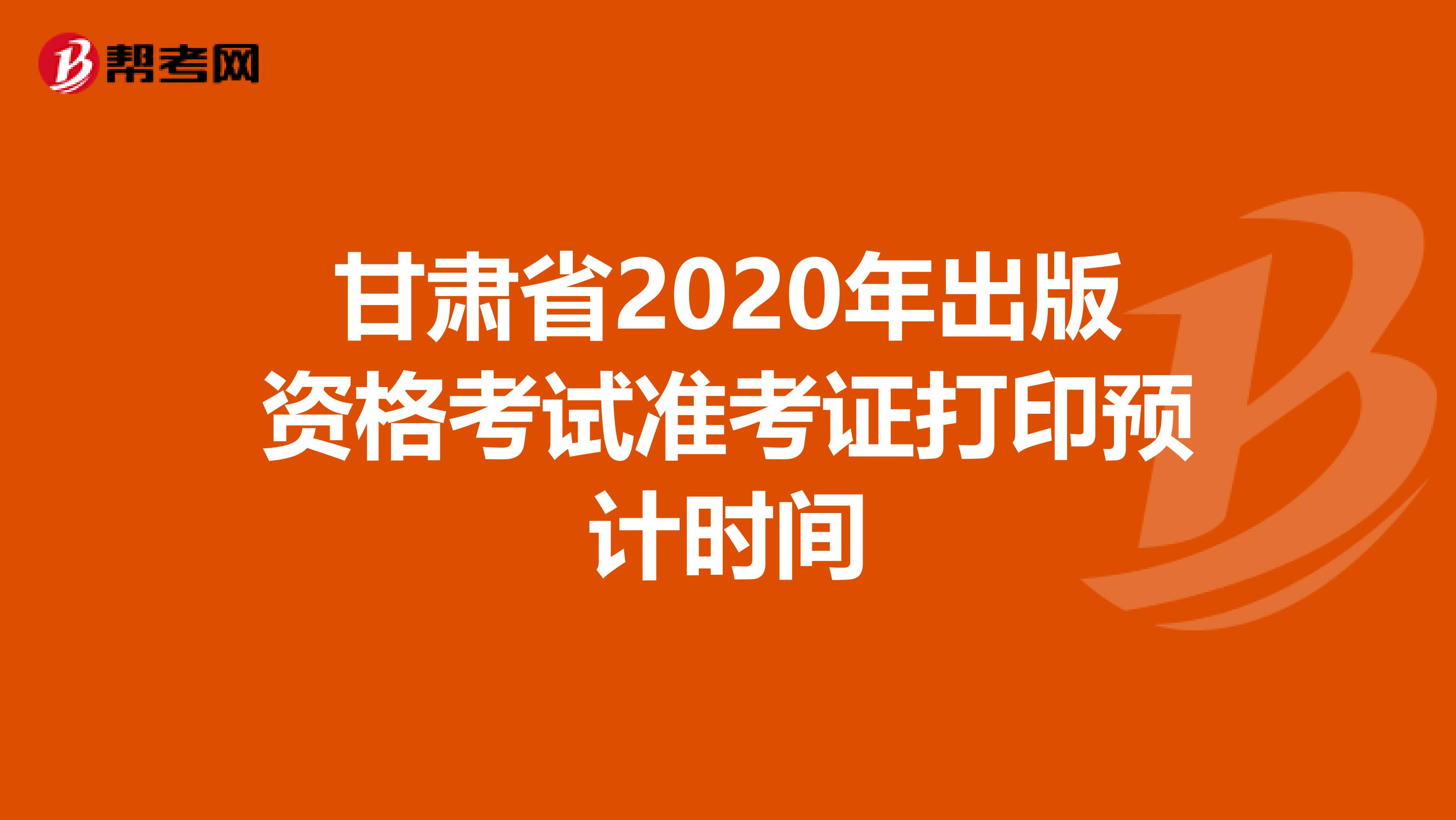 甘肃省2020年出版资格考试准考证打印预计时间