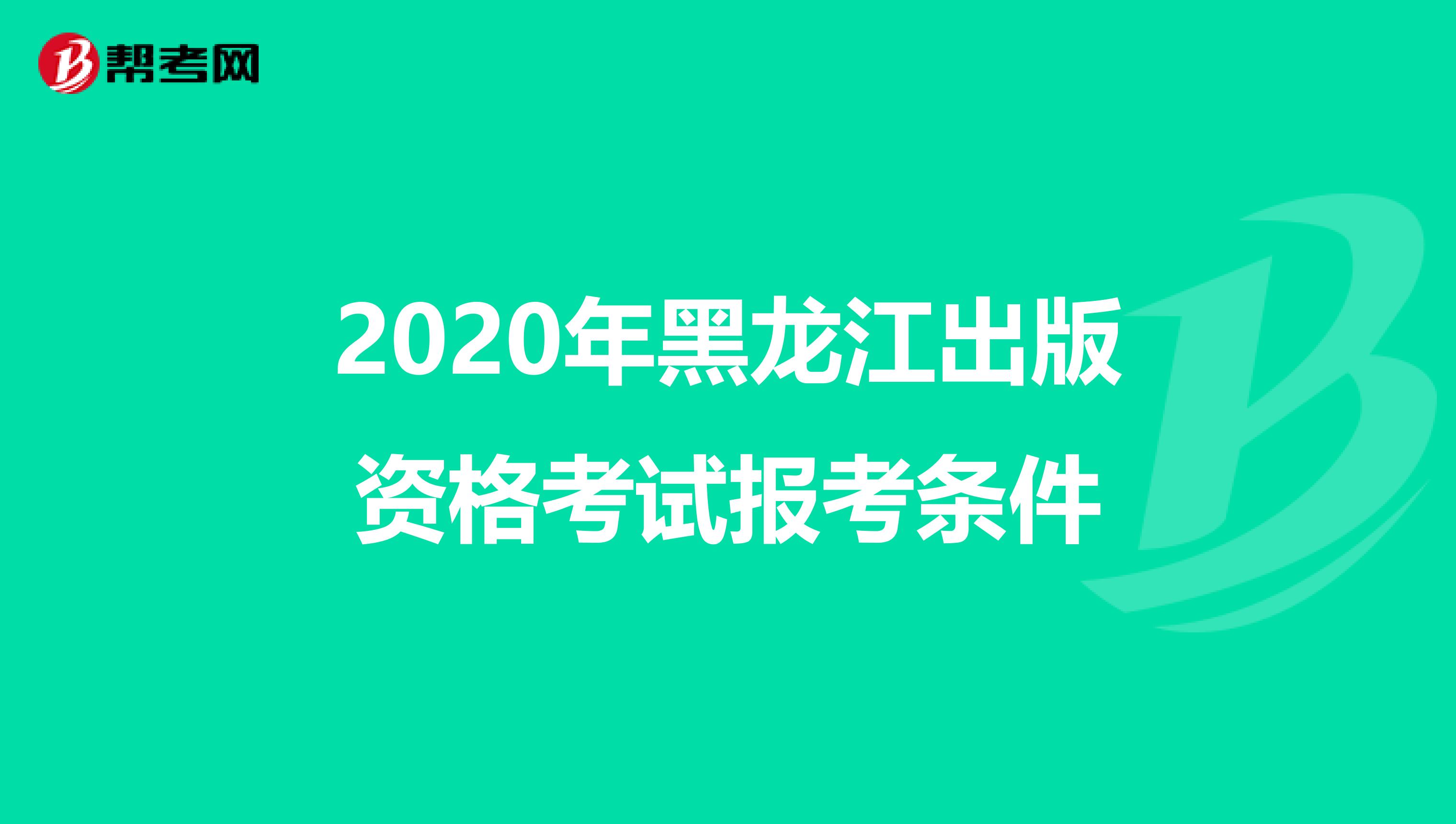2020年黑龙江出版资格考试报考条件