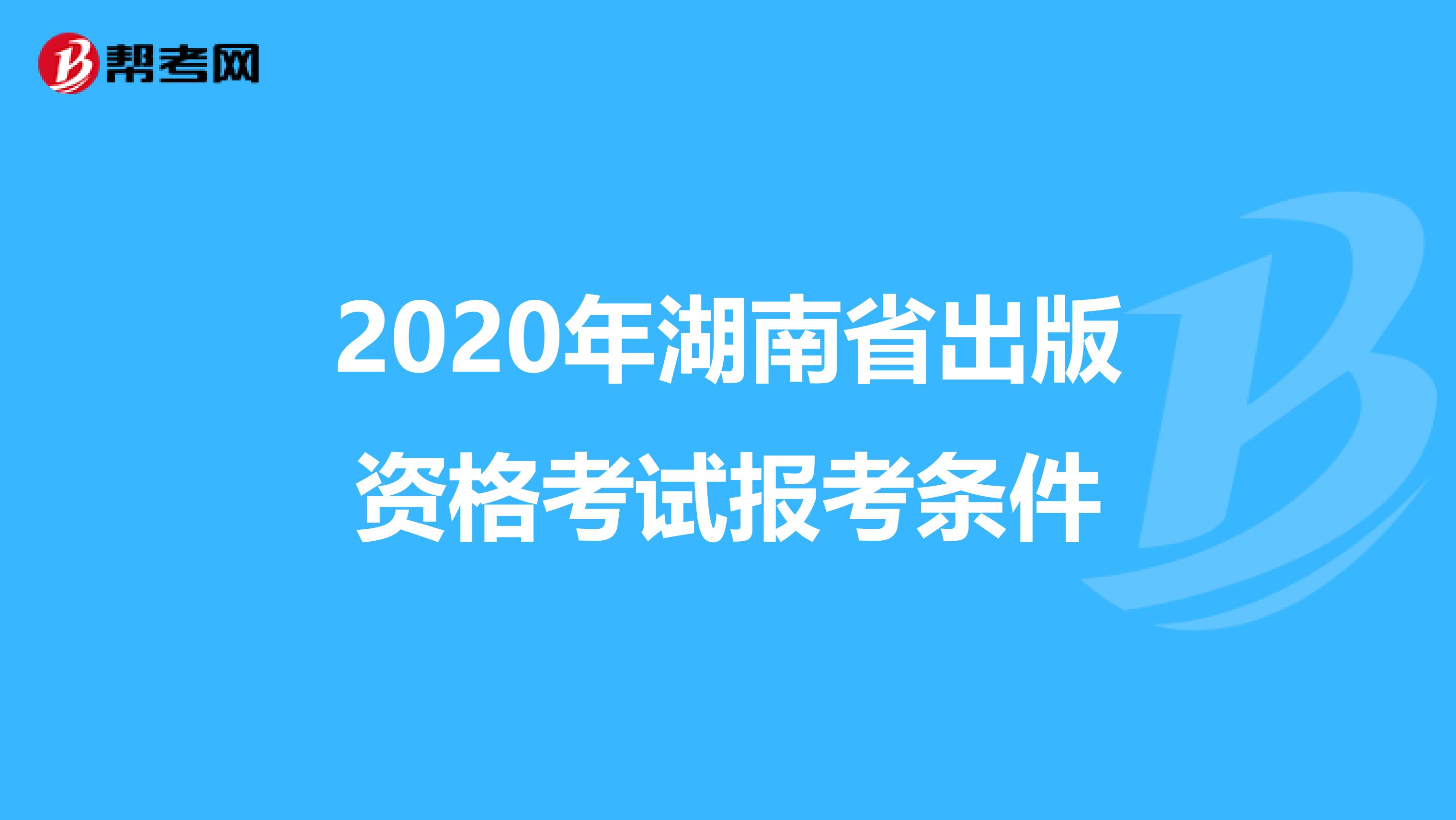 2020年湖南省出版资格考试报考条件