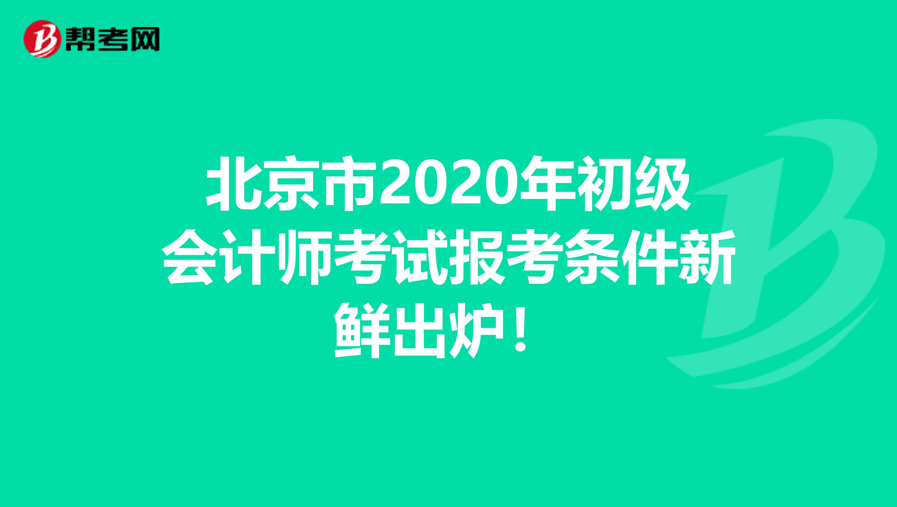 北京市2020年初级会计师考试报考条件新鲜出炉！