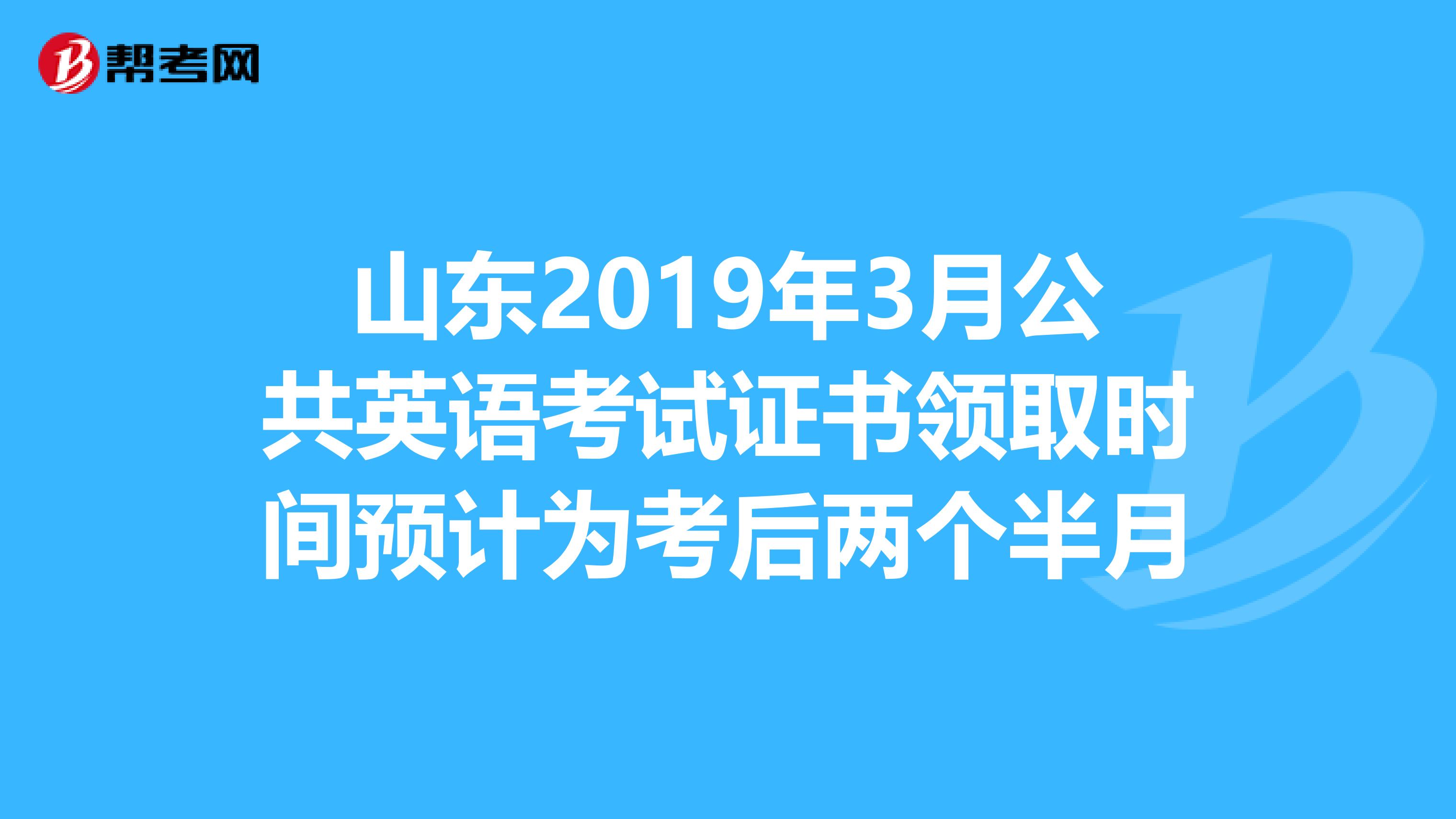 山东2019年3月公共英语考试证书领取时间预计为考后两个半月
