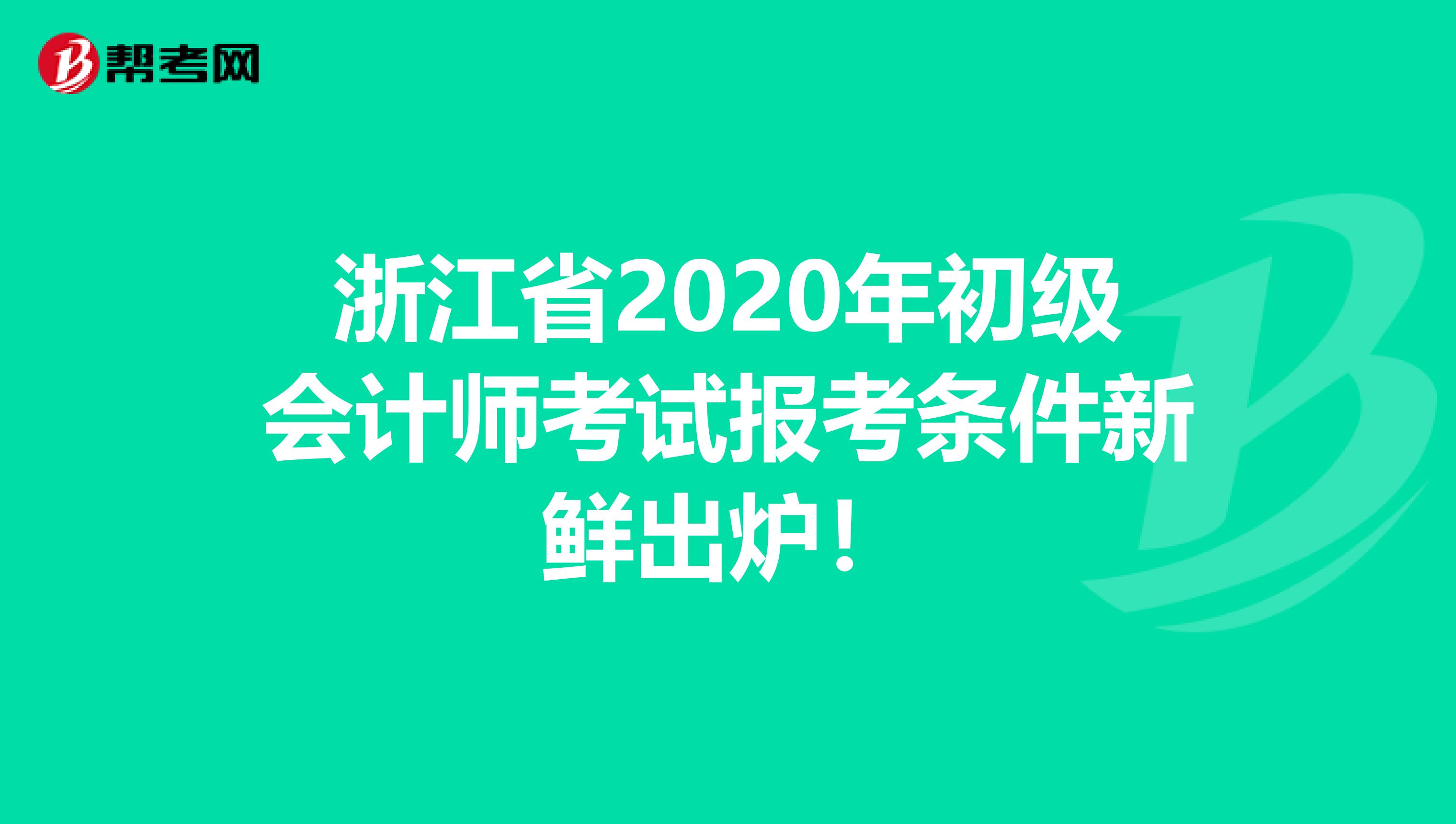 浙江省2020年初级会计师考试报考条件新鲜出炉！