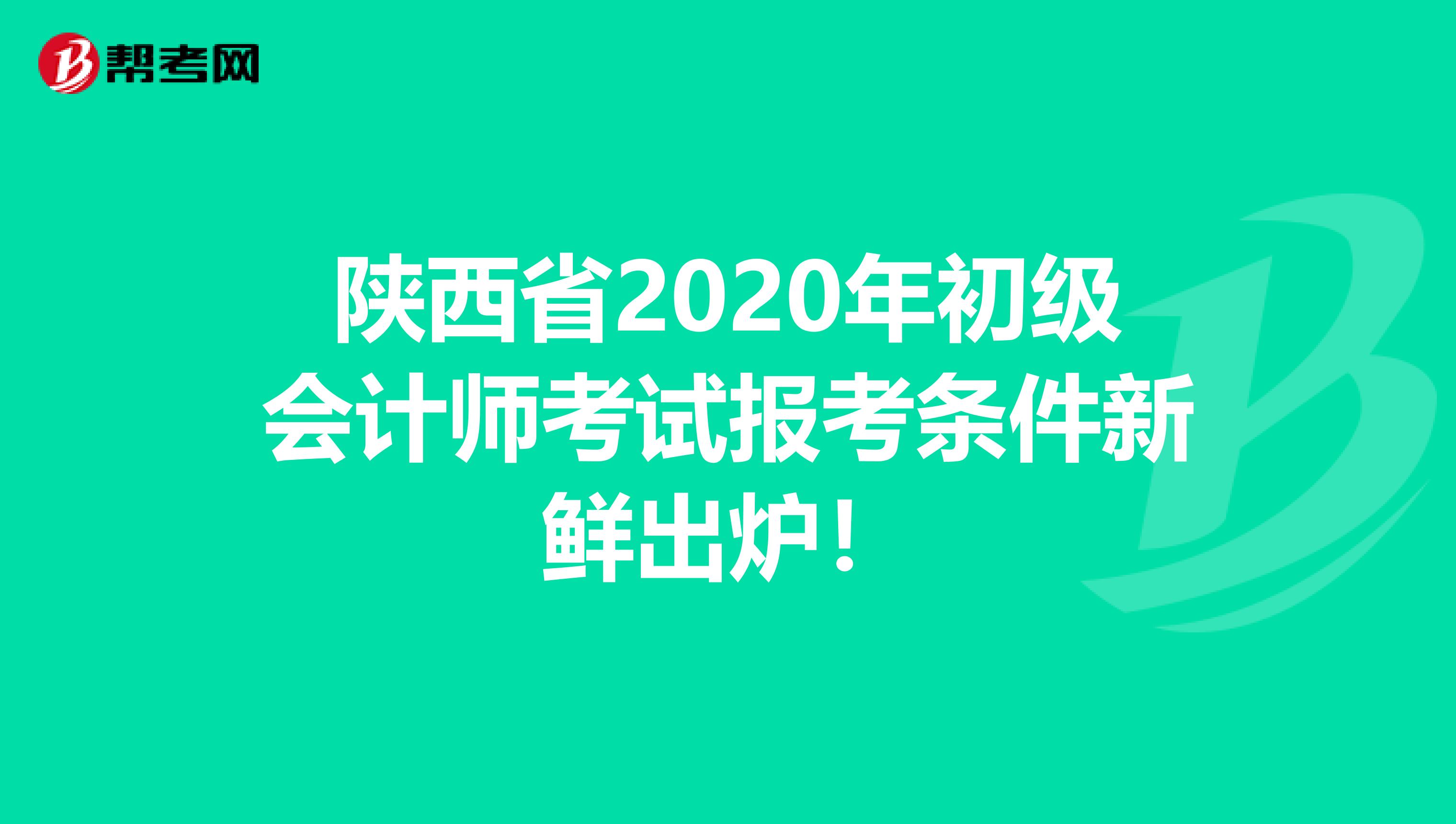 陕西省2020年初级会计师考试报考条件新鲜出炉！