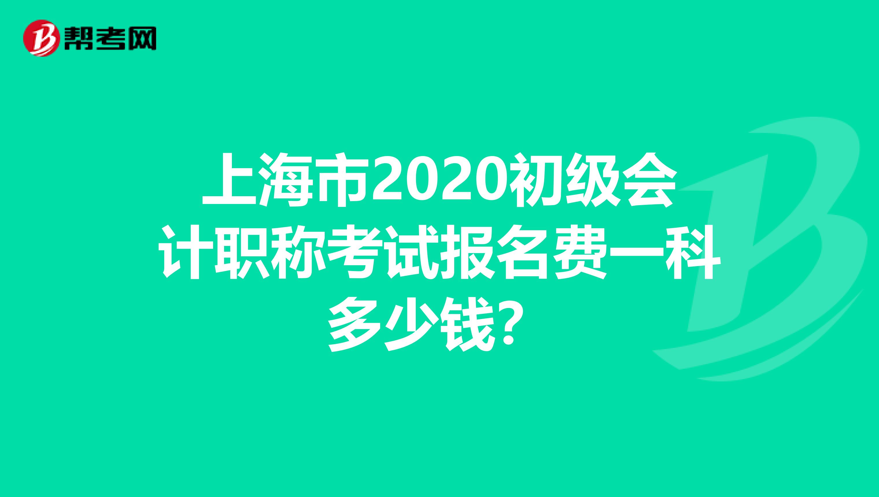 上海市2020初级会计职称考试报名费一科多少钱？