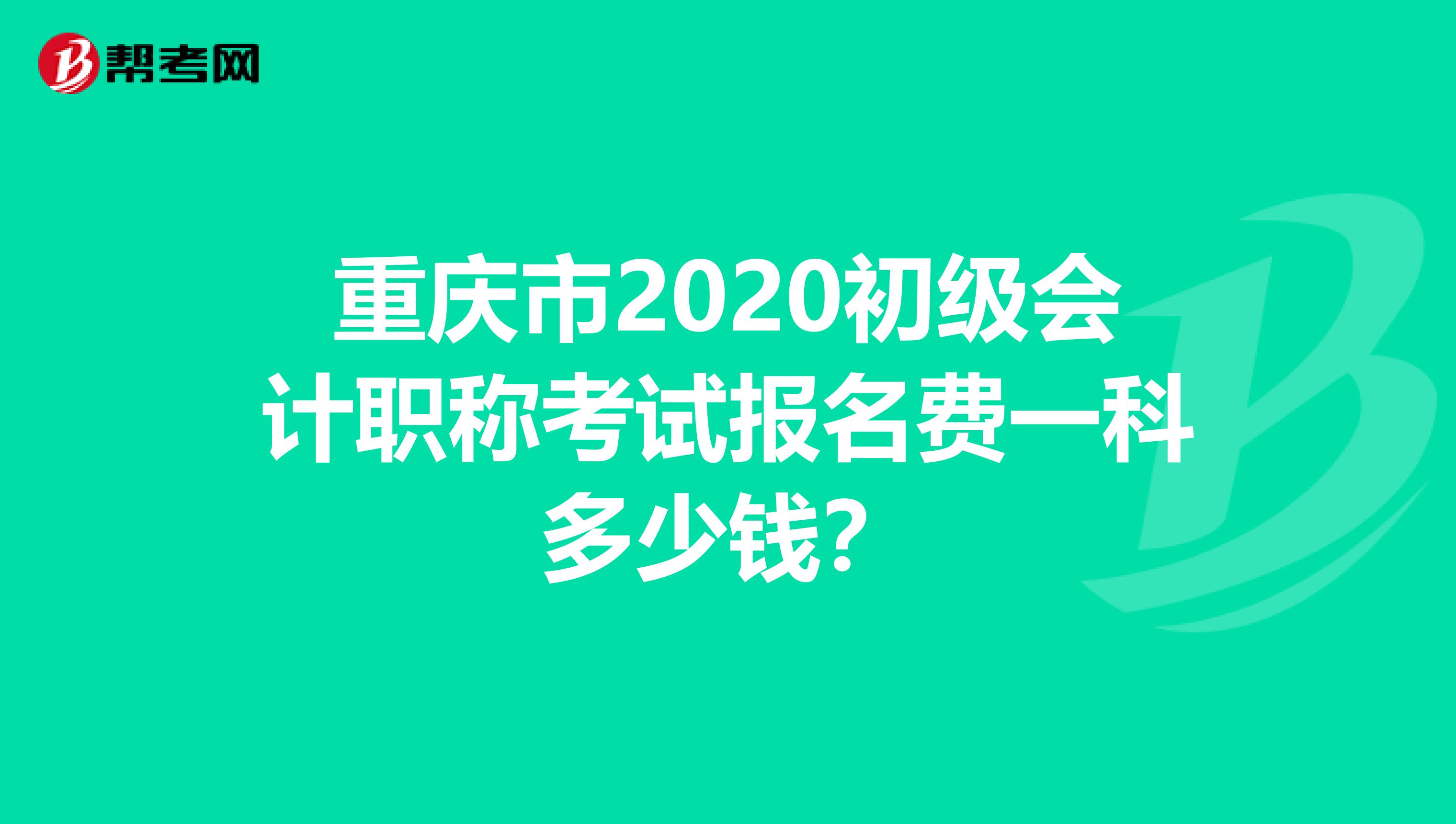 重庆市2020初级会计职称考试报名费一科多少钱？