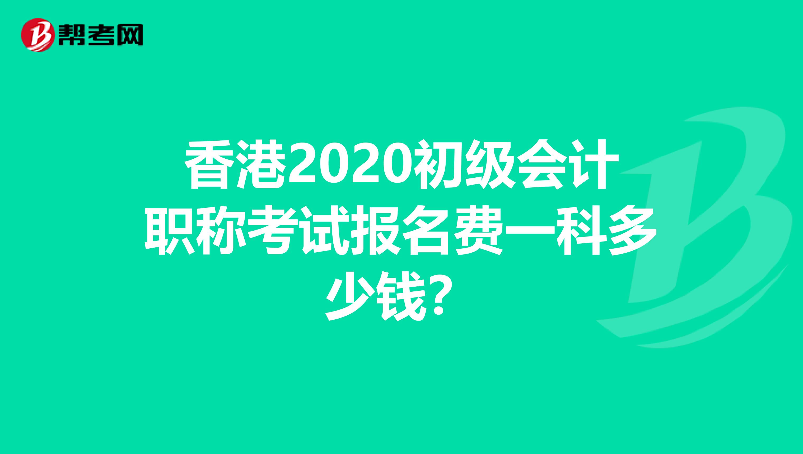 香港2020初级会计职称考试报名费一科多少钱？