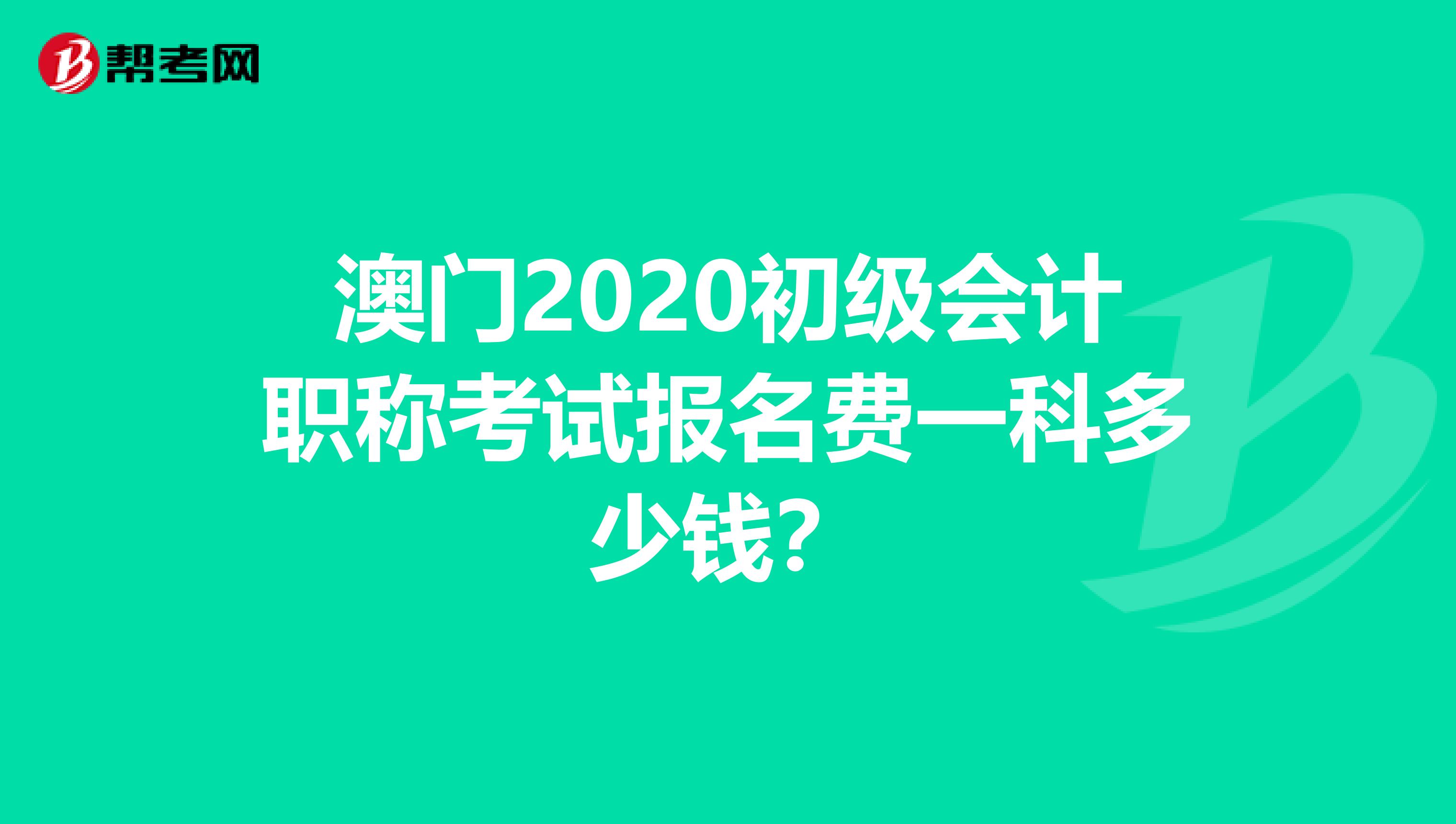 澳门2020初级会计职称考试报名费一科多少钱？